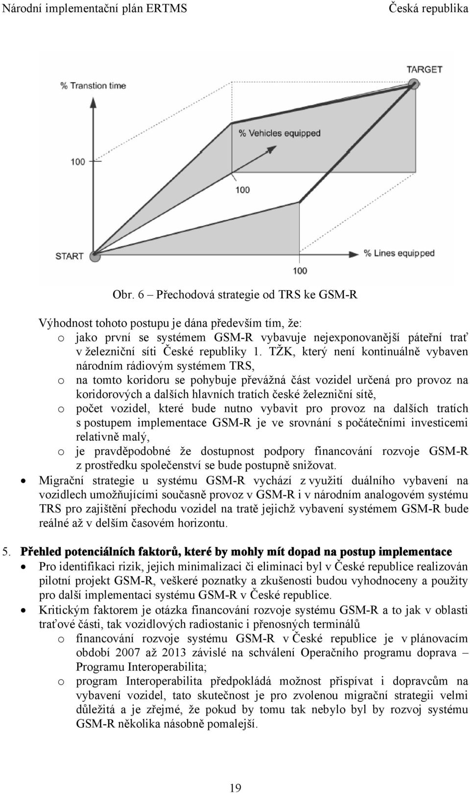 železniční sítě, o počet vozidel, které bude nutno vybavit pro provoz na dalších tratích s postupem implementace GSM-R je ve srovnání s počátečními investicemi relativně malý, o je pravděpodobné že