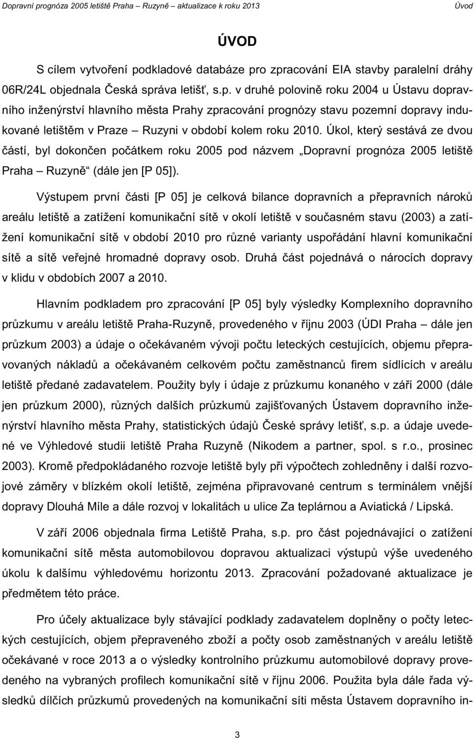 o zpracování EIA stavby paralelní dráhy 06R/24L objednala eská správa letiš, s.p. v druhé polovin roku 2004 u Ústavu dopravního inženýrství hlavního m sta Prahy zpracování prognózy stavu pozemní dopravy indukované letišt m v Praze Ruzyni v období kolem roku 2010.