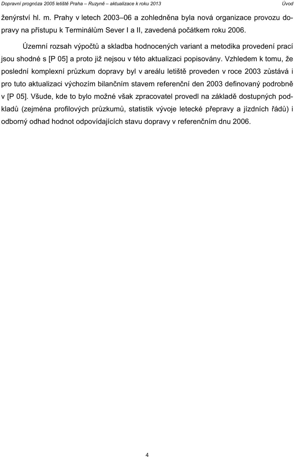 Vzhledem k tomu, že poslední komplexní pr zkum dopravy byl v areálu letišt proveden v roce 2003 z stává i pro tuto aktualizaci výchozím bilan ním stavem referen ní den 2003 definovaný