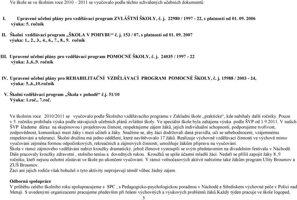 Upravené učební plány pro vzdělávací program POMOCNÉ ŠKOLY, č. j. 24035 / 1997-22 výuka: 3.,6.,9. ročník IV. Upravené učební plány pro REHABILITAČNÍ VZDĚLÁVACÍ PROGRAM POMOCNÉ ŠKOLY, č. j. 15988 / 2003-24, výuka: 5.