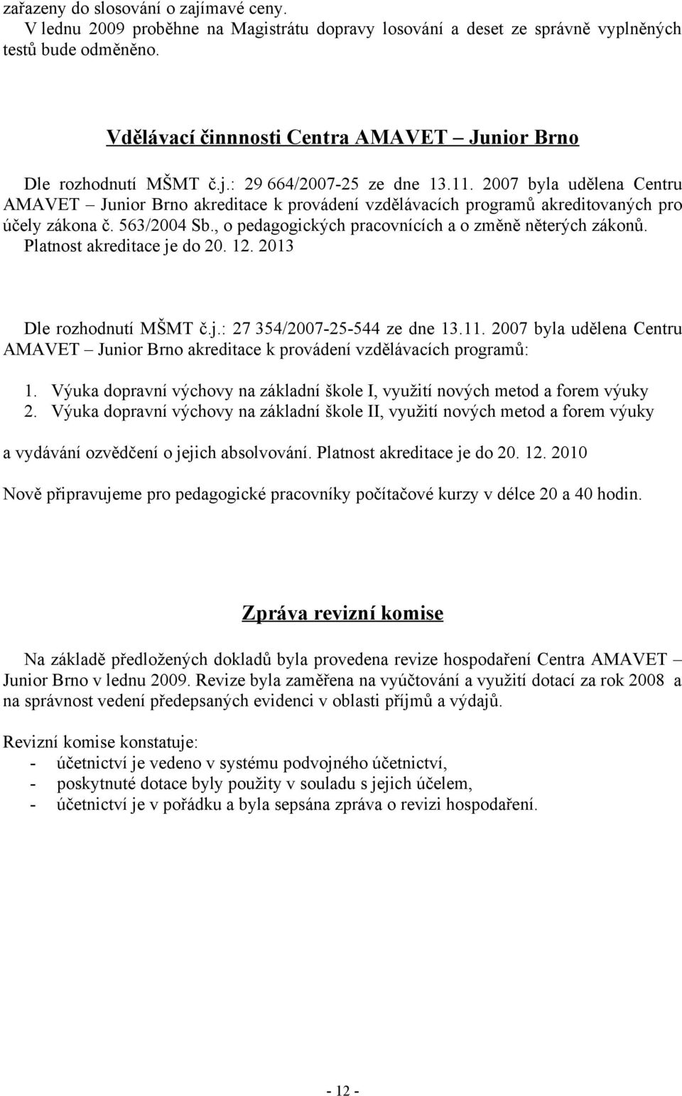 2007 byla udělena Centru AMAVET Junior Brno akreditace k provádení vzdělávacích programů akreditovaných pro účely zákona č. 563/2004 Sb., o pedagogických pracovnících a o změně něterých zákonů.