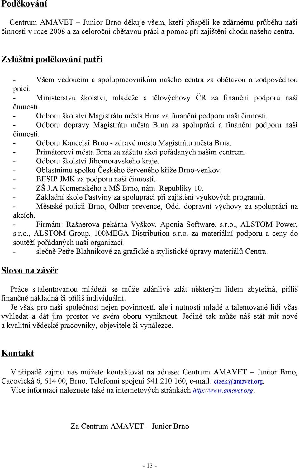 - Odboru školství Magistrátu města Brna za finanční podporu naší činnosti. - Odboru dopravy Magistrátu města Brna za spolupráci a finanční podporu naší činnosti.