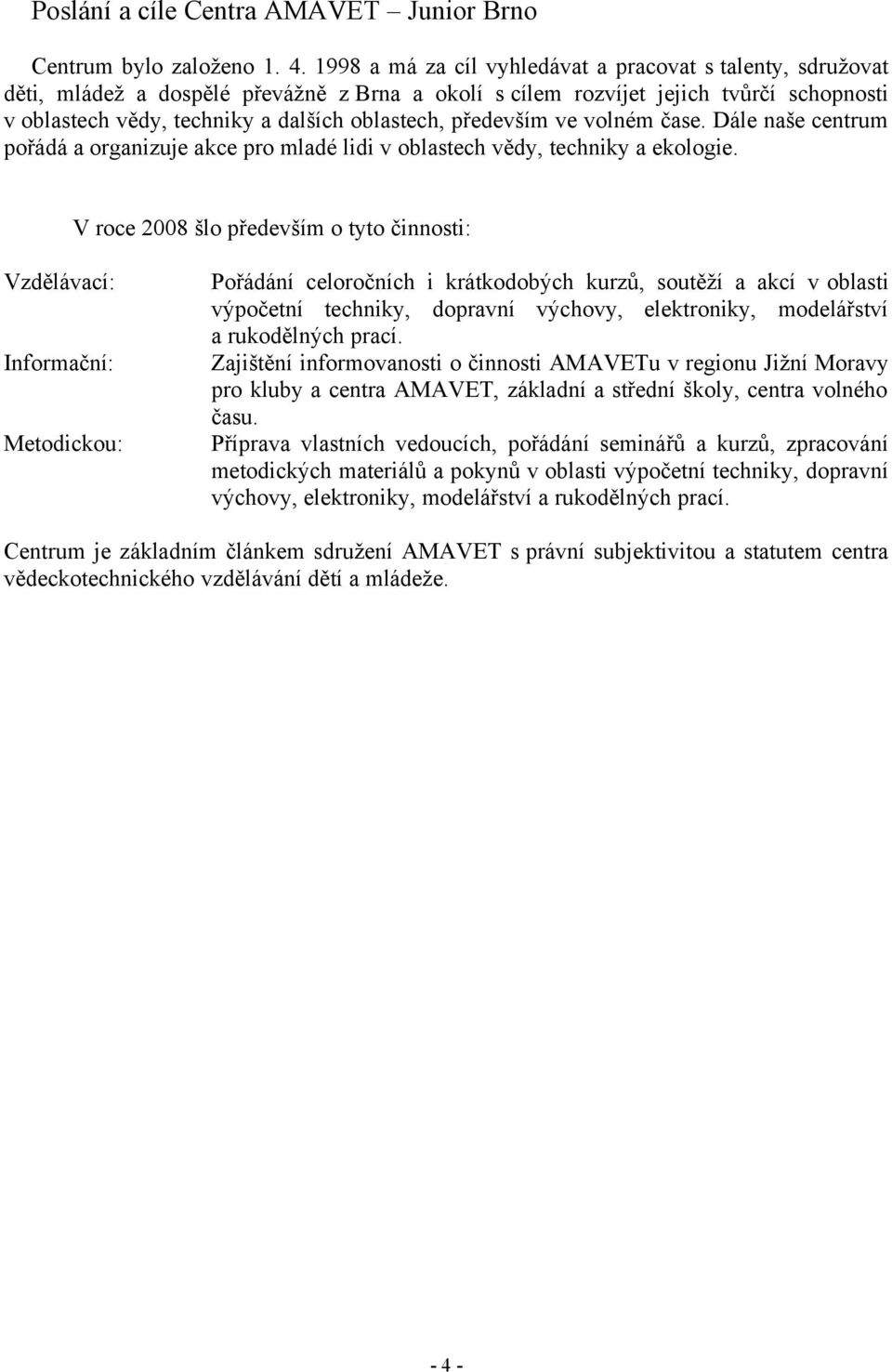 především ve volném čase. Dále naše centrum pořádá a organizuje akce pro mladé lidi v oblastech vědy, techniky a ekologie.