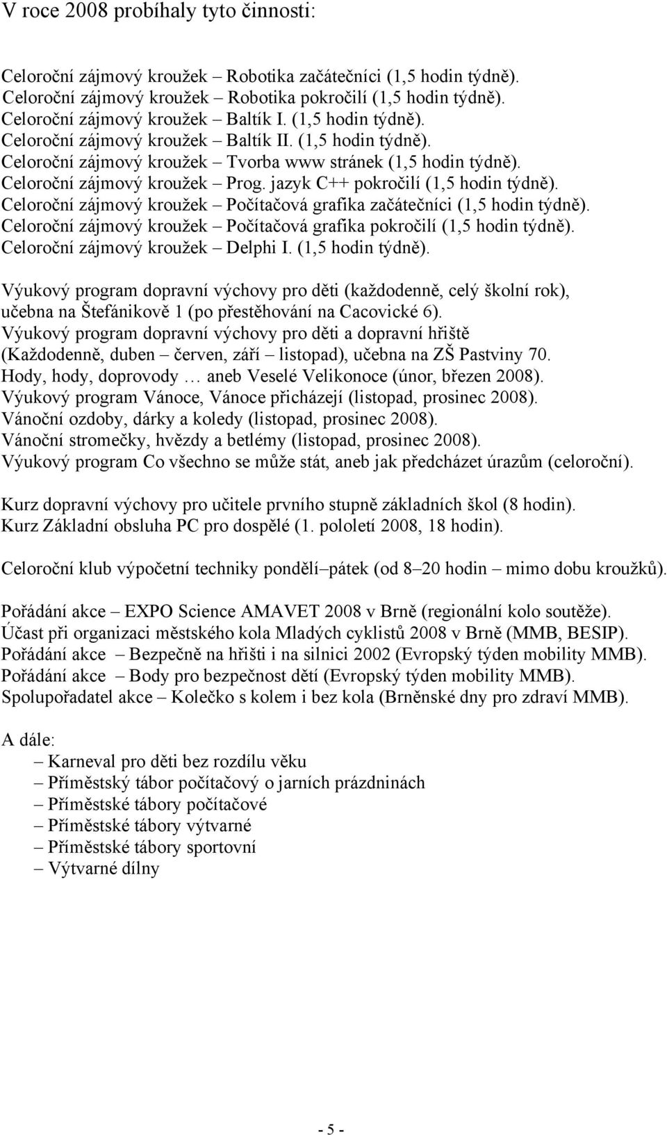 Celoroční zájmový kroužek Prog. jazyk C++ pokročilí (1,5 hodin týdně). Celoroční zájmový kroužek Počítačová grafika začátečníci (1,5 hodin týdně).