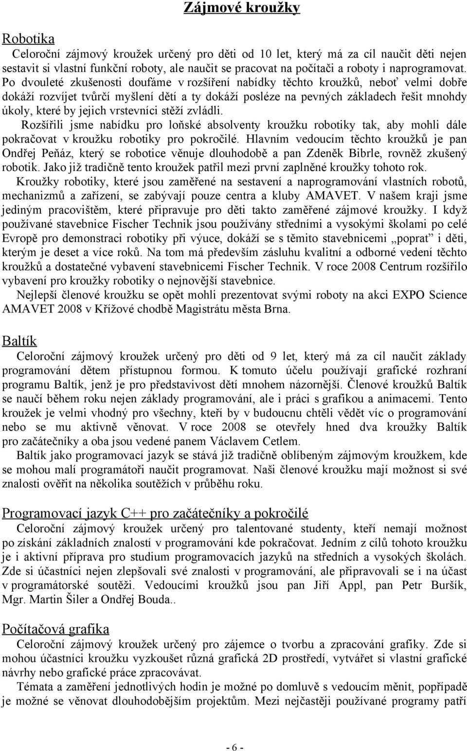 Po dvouleté zkušenosti doufáme v rozšíření nabídky těchto kroužků, neboť velmi dobře dokáží rozvíjet tvůrčí myšlení dětí a ty dokáží posléze na pevných základech řešit mnohdy úkoly, které by jejich