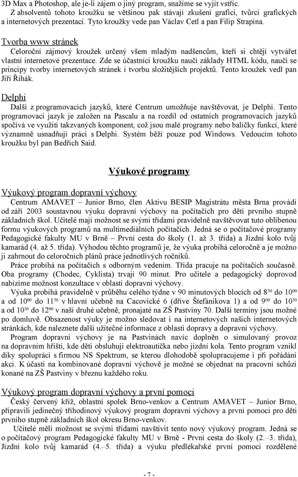 Zde se účastníci kroužku naučí základy HTML kódu, naučí se principy tvorby internetových stránek i tvorbu složitějších projektů. Tento kroužek vedl pan Jiří Řihák.