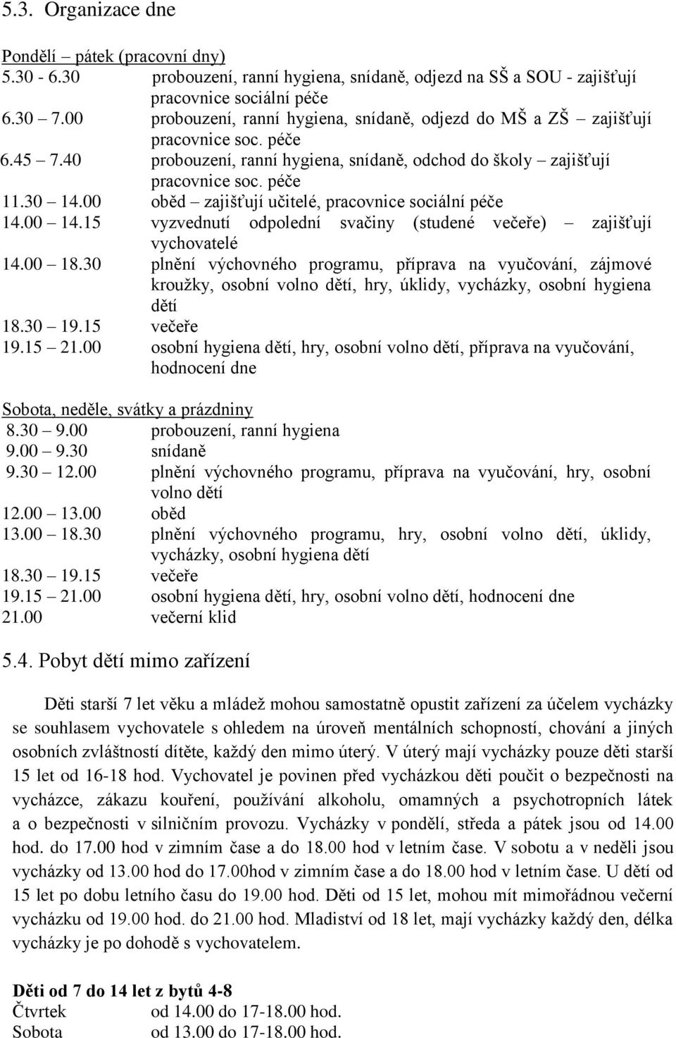 00 oběd zajišťují učitelé, pracovnice sociální péče 14.00 14.15 vyzvednutí odpolední svačiny (studené večeře) zajišťují vychovatelé 14.00 18.