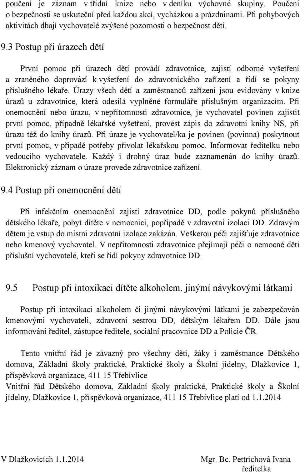 3 Postup při úrazech dětí První pomoc při úrazech dětí provádí zdravotnice, zajistí odborné vyšetření a zraněného doprovází k vyšetření do zdravotnického zařízení a řídí se pokyny příslušného lékaře.