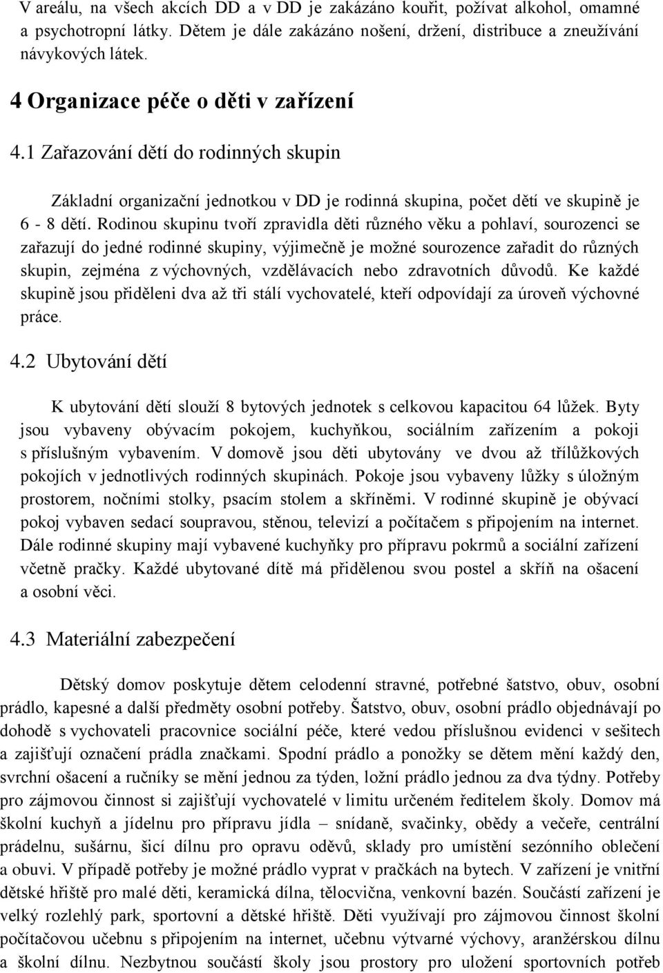 Rodinou skupinu tvoří zpravidla děti různého věku a pohlaví, sourozenci se zařazují do jedné rodinné skupiny, výjimečně je moţné sourozence zařadit do různých skupin, zejména z výchovných,