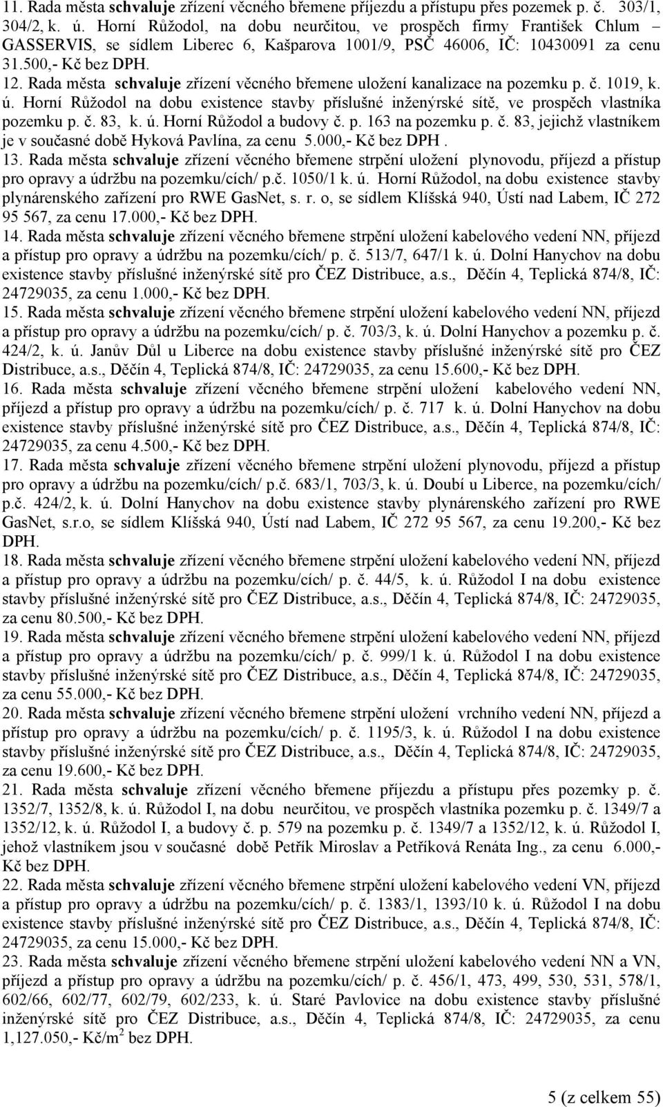 Rada města zřízení věcného břemene uložení kanalizace na pozemku p. č. 1019, k. ú. Horní Růžodol na dobu existence stavby příslušné inženýrské sítě, ve prospěch vlastníka pozemku p. č. 83, k. ú. Horní Růžodol a budovy č.