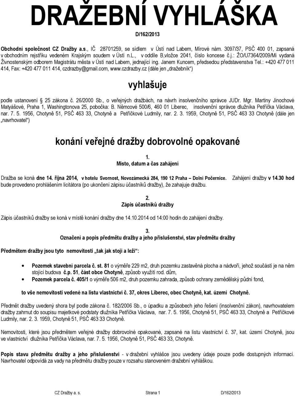 Janem Kuncem, předsedou představenstva Tel.: +420 477 011 414, Fax: +420 477 011 414, czdrazby@gmail.com, www.czdrazby.cz (dále jen dražebník ) vyhlašuje podle ustanovení 25 zákona č. 26/2000 Sb.