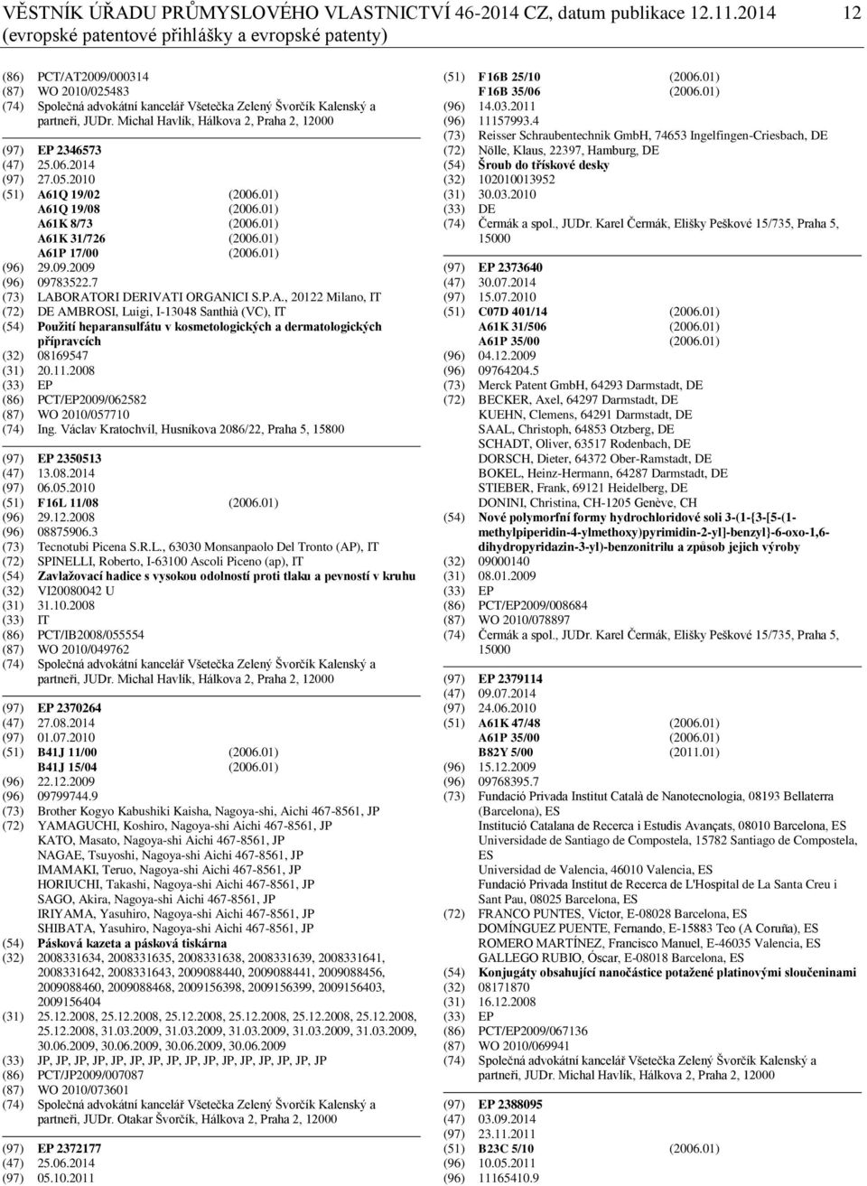 Michal Havlík, Hálkova 2, Praha 2, 12000 (97) EP 2346573 (47) 25.06.2014 (97) 27.05.2010 (51) A61Q 19/02 (2006.01) A61Q 19/08 (2006.01) A61K 8/73 (2006.01) A61K 31/726 (2006.01) A61P 17/00 (2006.
