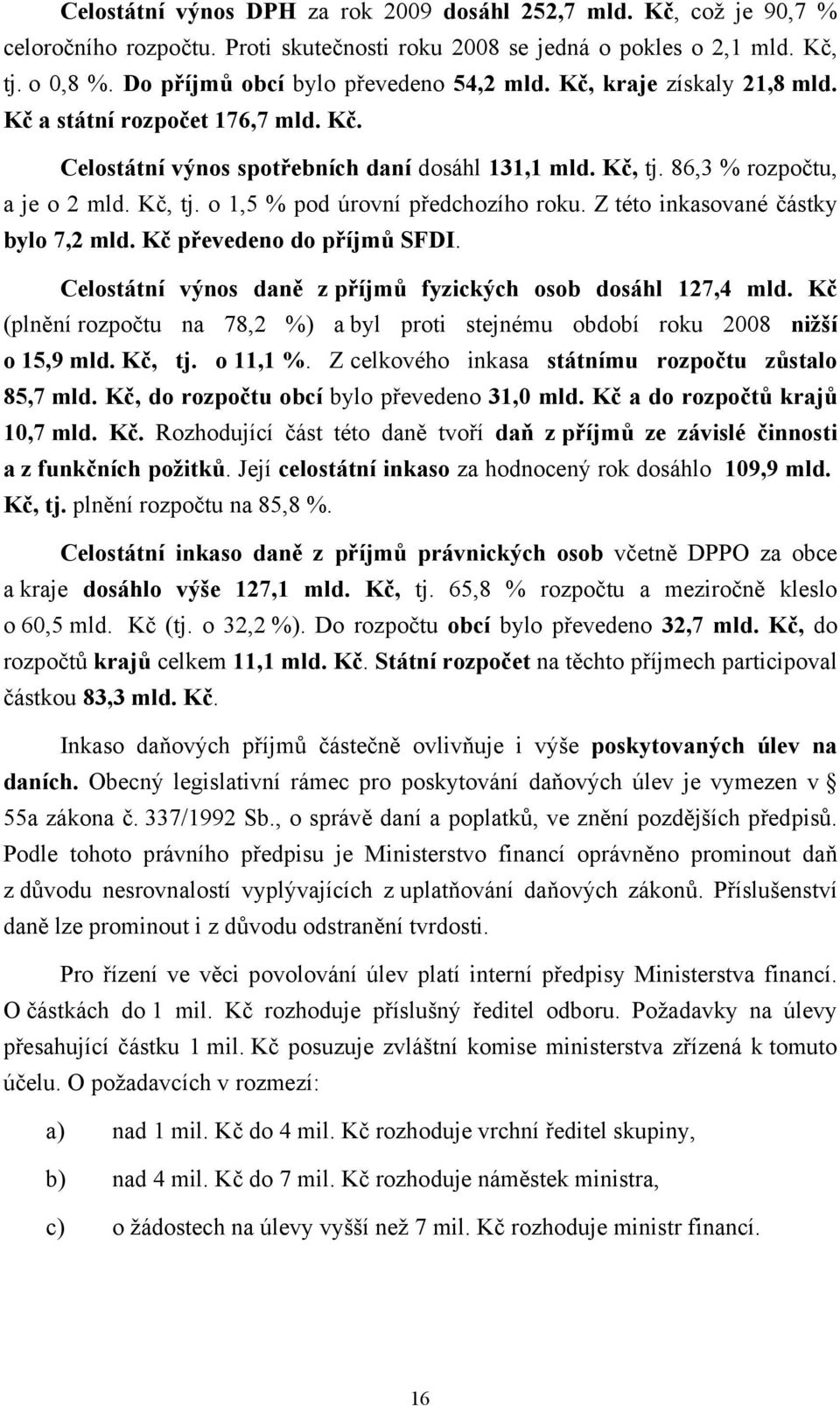 Kč, tj. o 1,5 % pod úrovní předchozího roku. Z této inkasované částky bylo 7,2 mld. Kč převedeno do příjmů SFDI. Celostátní výnos daně z příjmů fyzických osob dosáhl 127,4 mld.