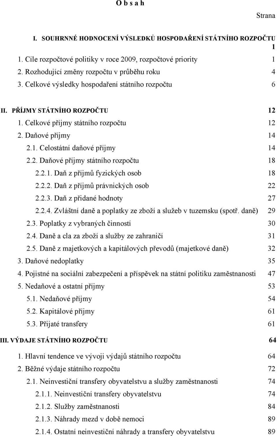 2.1. Daň z příjmů fyzických osob 18 2.2.2. Daň z příjmů právnických osob 22 2.2.3. Daň z přidané hodnoty 27 2.2.4. Zvláštní daně a poplatky ze zboží a služeb v tuzemsku (spotř. daně) 29 2.3. Poplatky z vybraných činností 30 2.