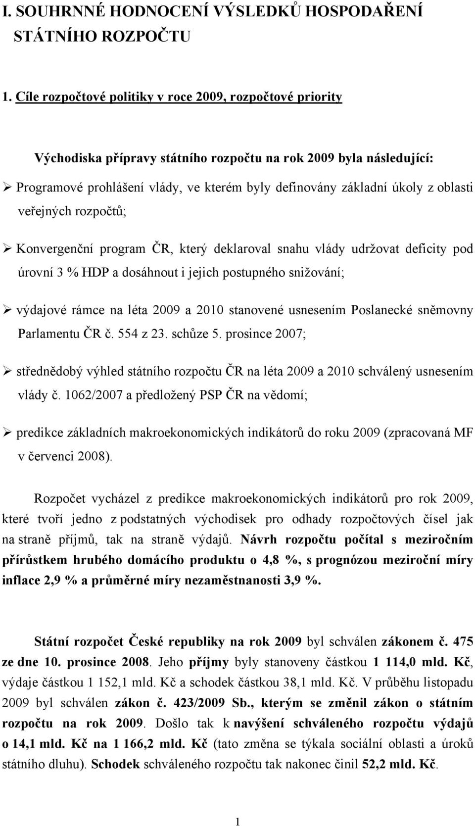 oblasti veřejných rozpočtů; Konvergenční program ČR, který deklaroval snahu vlády udržovat deficity pod úrovní 3 % HDP a dosáhnout i jejich postupného snižování; výdajové rámce na léta 2009 a 2010