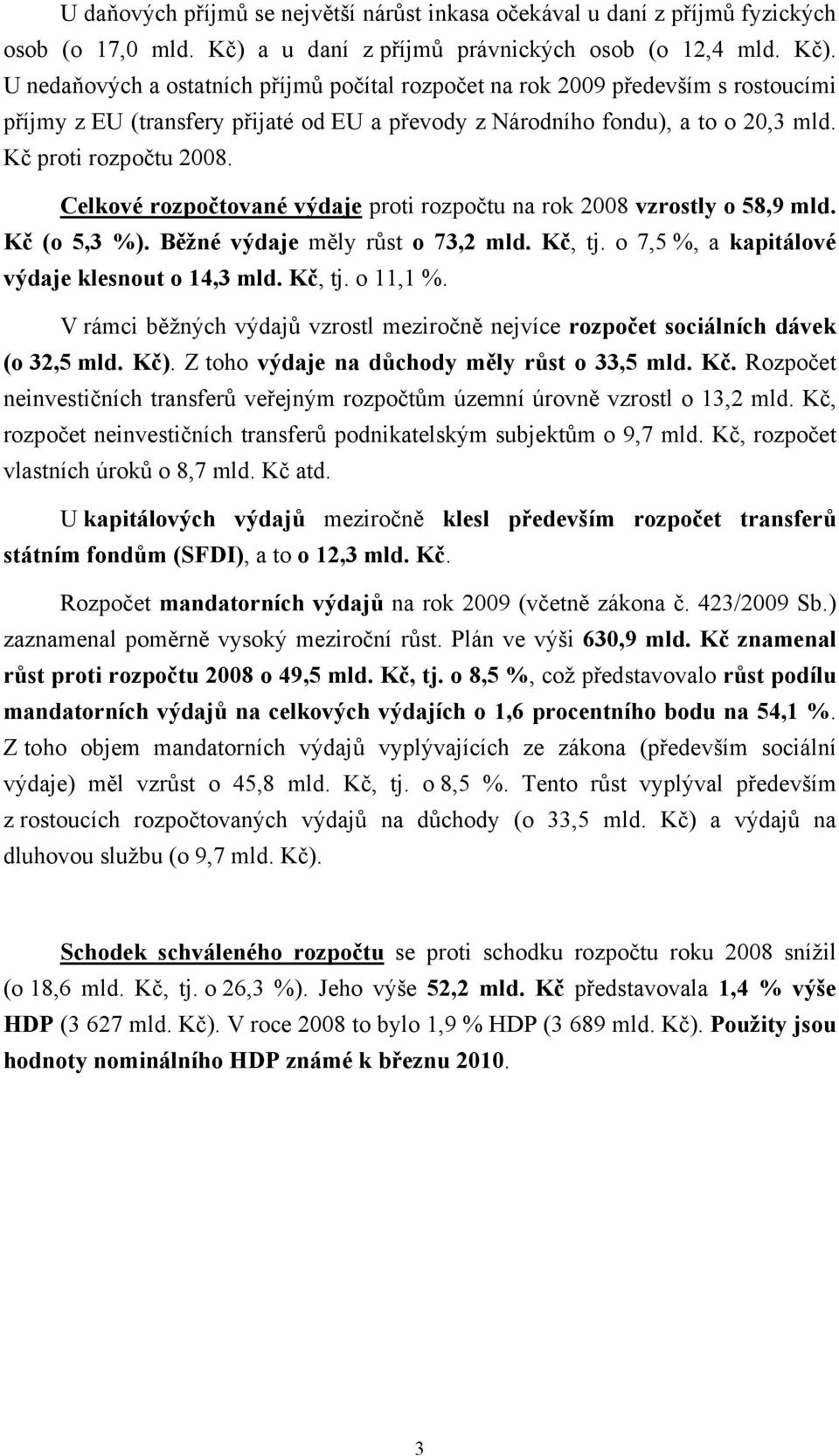 U nedaňových a ostatních příjmů počítal rozpočet na rok 2009 především s rostoucími příjmy z EU (transfery přijaté od EU a převody z Národního fondu), a to o 20,3 mld. Kč proti rozpočtu 2008.