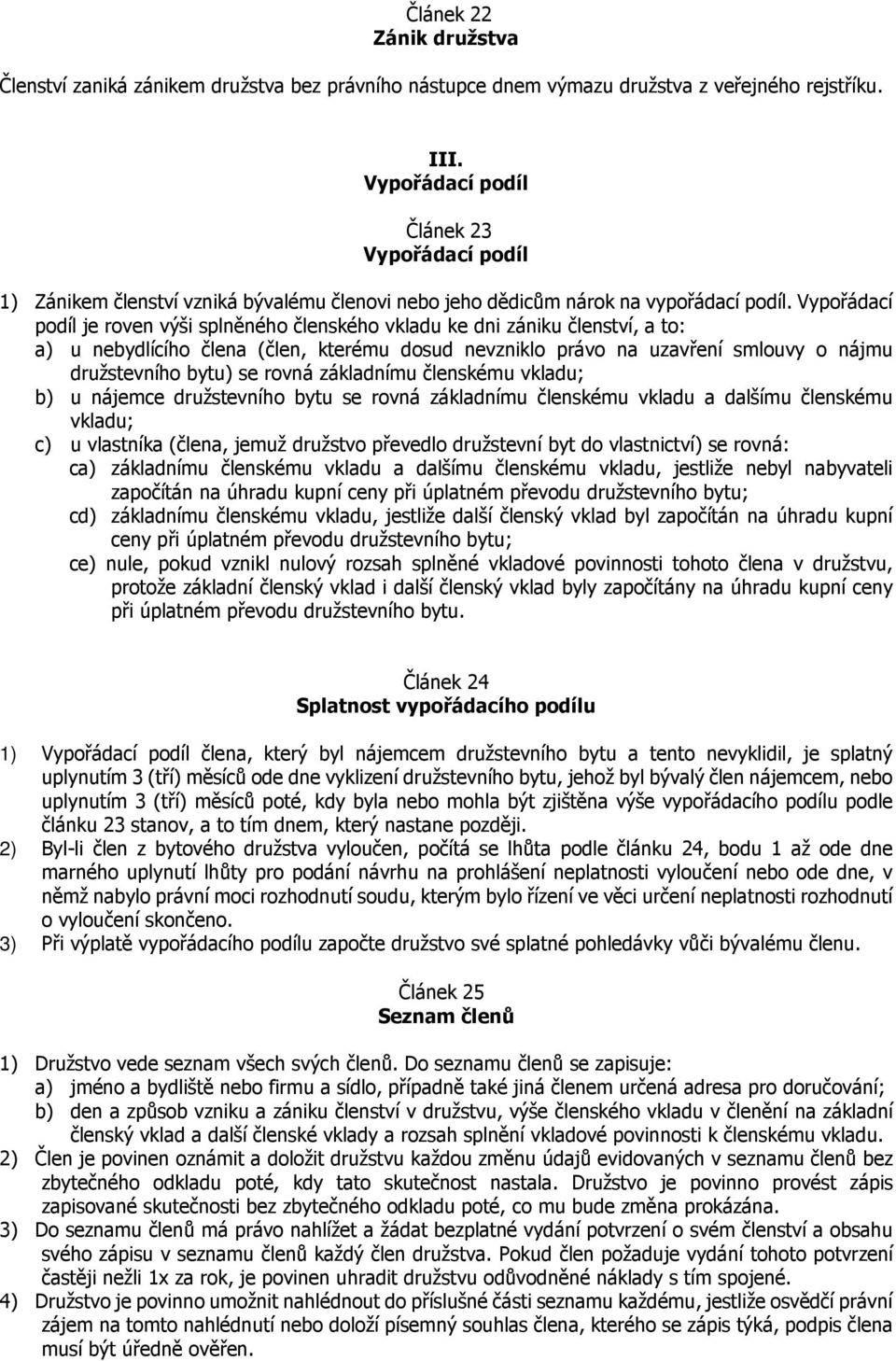 Vypořádací podíl je roven výši splněného členského vkladu ke dni zániku členství, a to: a) u nebydlícího člena (člen, kterému dosud nevzniklo právo na uzavření smlouvy o nájmu družstevního bytu) se