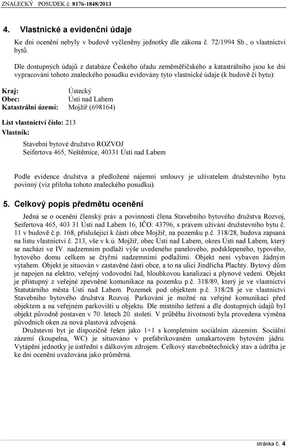 Ústí nad Labem Katastrální území: Mojžíř (698164) List vlastnictví číslo: 213 Vlastník: Stavební bytové družstvo ROZVOJ Seifertova 465, Neštěmice, 40331 Ústí nad Labem Podle evidence družstva a