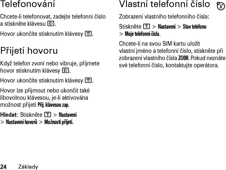 Hovor lze přijmout nebo ukončit také libovolnou klávesou, je-li aktivována možnost přijetí Přij. klávesou zap. Hledat: Stiskněte M > Nastavení > Nastavení hovorů > Možnosti přijetí.