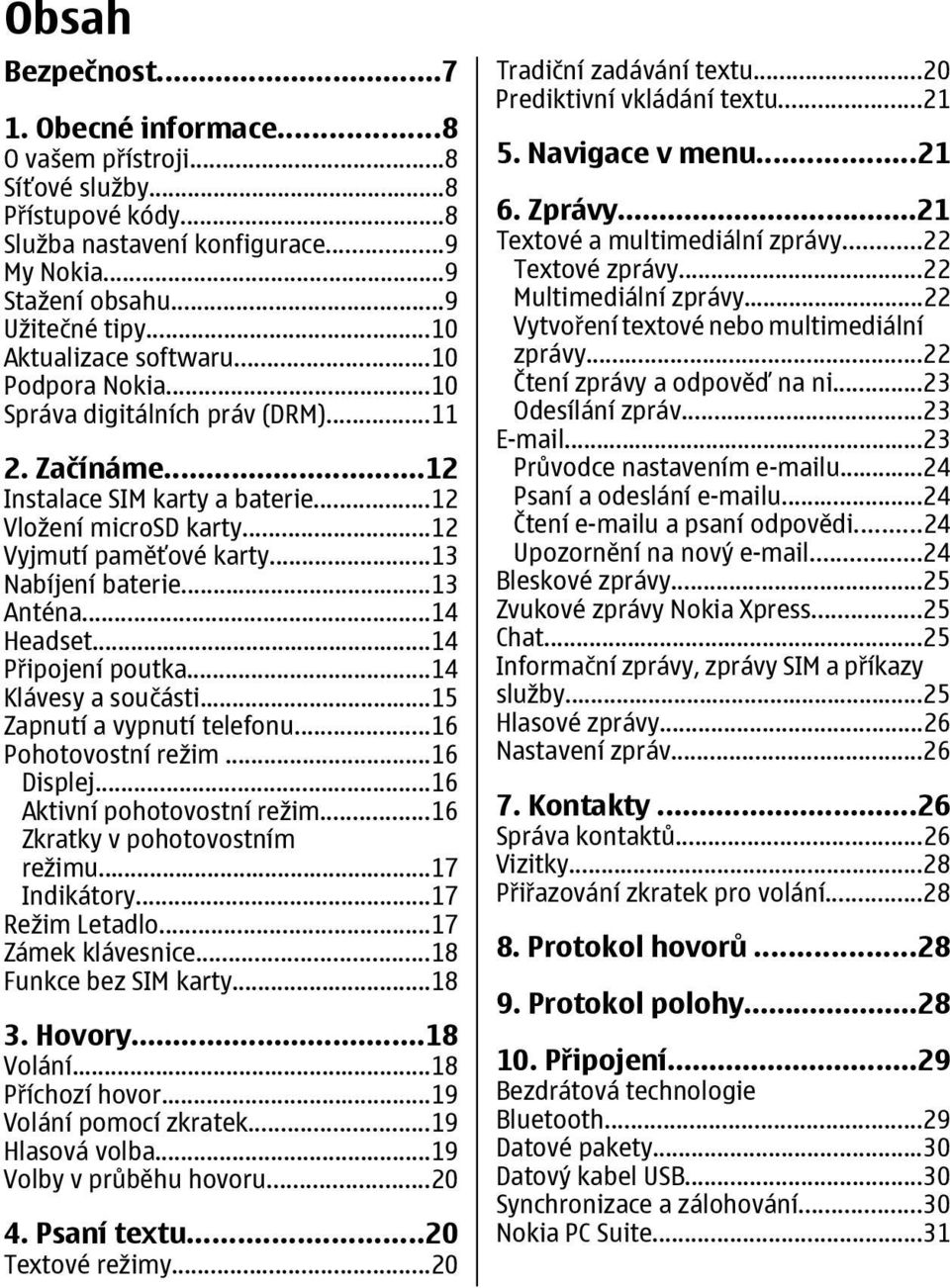 ..13 Nabíjení baterie...13 Anténa...14 Headset...14 Připojení poutka...14 Klávesy a součásti...15 Zapnutí a vypnutí telefonu...16 Pohotovostní režim...16 Displej...16 Aktivní pohotovostní režim.