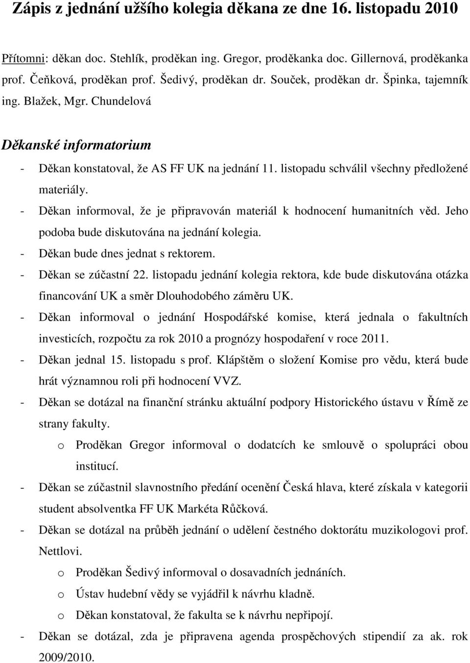 listopadu schválil všechny předložené materiály. - Děkan informoval, že je připravován materiál k hodnocení humanitních věd. Jeho podoba bude diskutována na jednání kolegia.