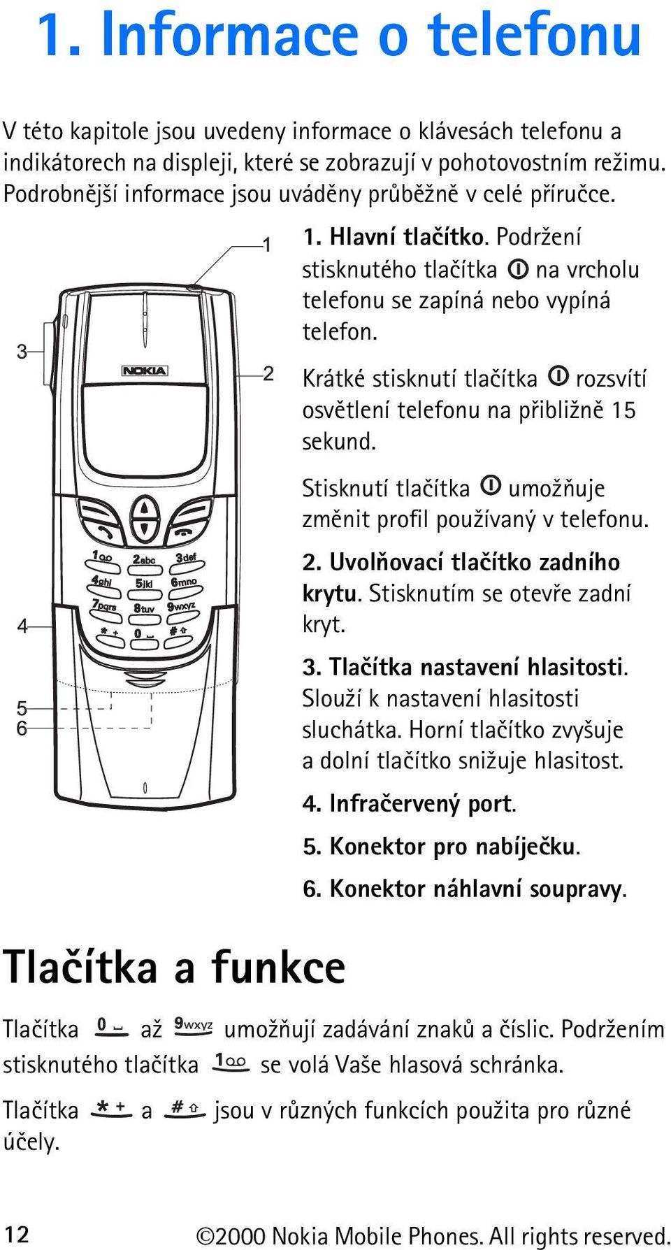 Krátké stisknutí tlaèítka rozsvítí osvìtlení telefonu na pøibli¾nì 15 sekund. Stisknutí tlaèítka umo¾òuje zmìnit profil pou¾ívaný v telefonu. 2. Uvolòovací tlaèítko zadního krytu.