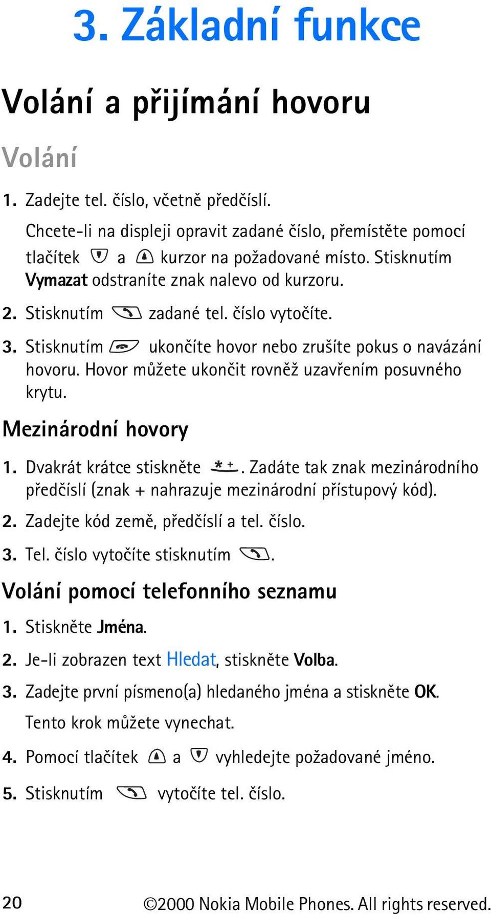 Hovor mù¾ete ukonèit rovnì¾ uzavøením posuvného krytu. Mezinárodní hovory 1. Dvakrát krátce stisknìte. Zadáte tak znak mezinárodního pøedèíslí (znak + nahrazuje mezinárodní pøístupový kód). 2.