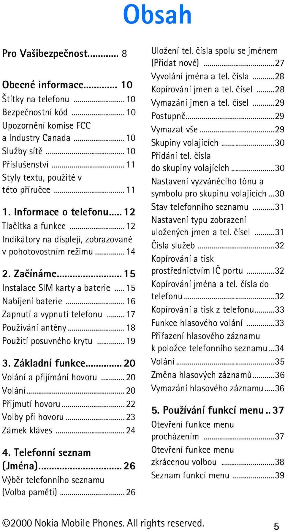 .. 15 Instalace SIM karty a baterie... 15 Nabíjení baterie... 16 Zapnutí a vypnutí telefonu... 17 Pou¾ívání antény... 18 Pou¾ití posuvného krytu... 19 3. Základní funkce... 20 Volání a pøijímání hovoru.