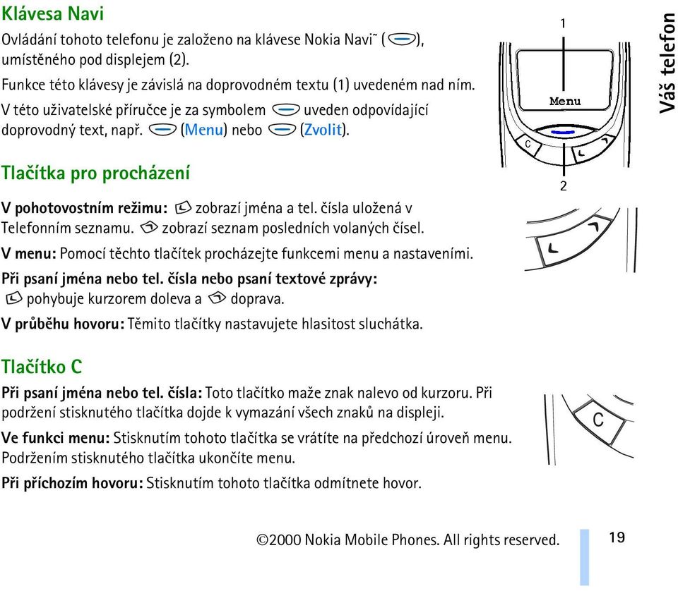 èísla ulo¾ená v Telefonním seznamu. zobrazí seznam posledních volaných èísel. V menu: Pomocí tìchto tlaèítek procházejte funkcemi menu a nastaveními. Pøi psaní jména nebo tel.