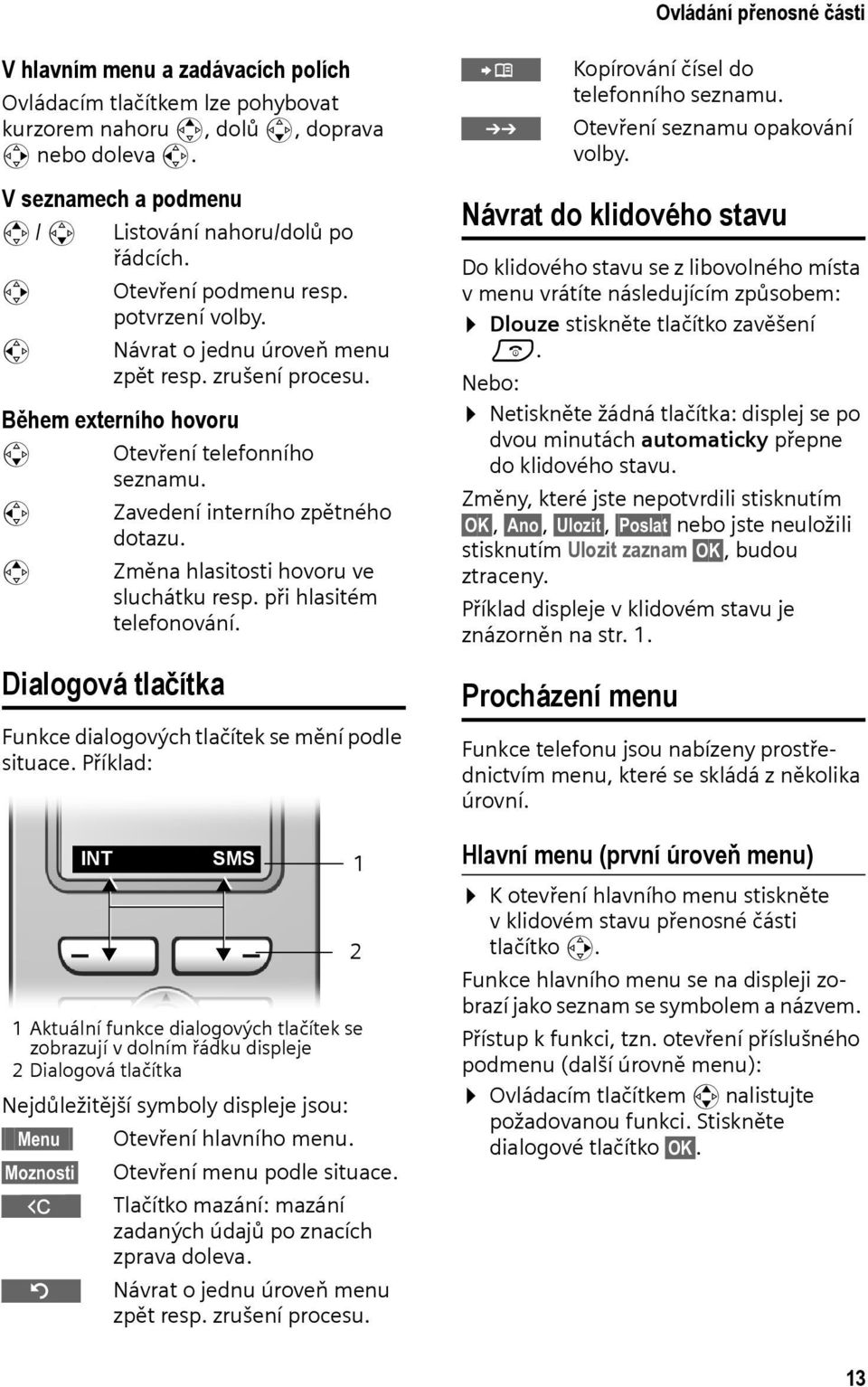 Během externího hovoru s u t Otevření telefonního seznamu. Zavedení interního zpětného dotazu. Změna hlasitosti hovoru ve sluchátku resp. při hlasitém telefonování.