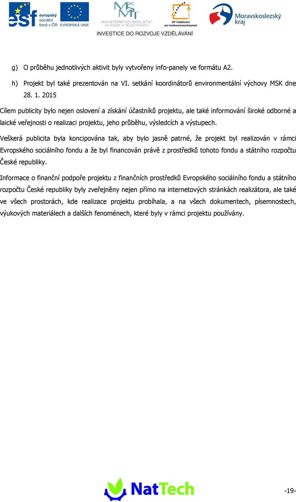 Veškerá publicita byla koncipována tak, aby bylo jasně patrné, že projekt byl realizován v rámci Evropského sociálního fondu a že byl financován právě z prostředků tohoto fondu a státního rozpočtu