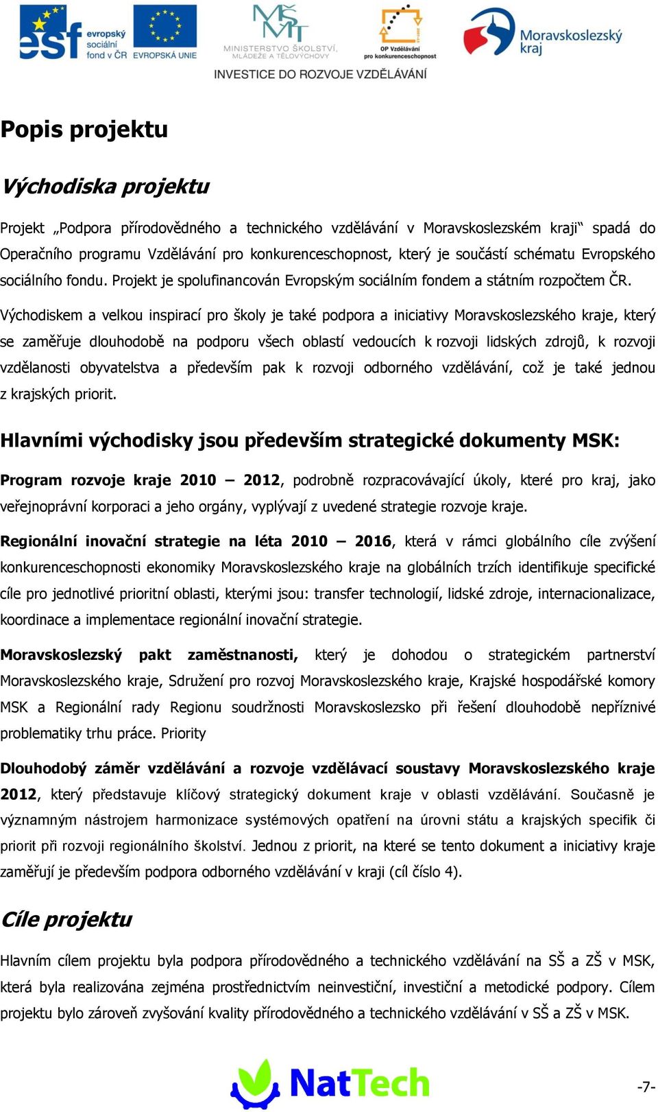 Východiskem a velkou inspirací pro školy je také podpora a iniciativy Moravskoslezského kraje, který se zaměřuje dlouhodobě na podporu všech oblastí vedoucích k rozvoji lidských zdrojů, k rozvoji