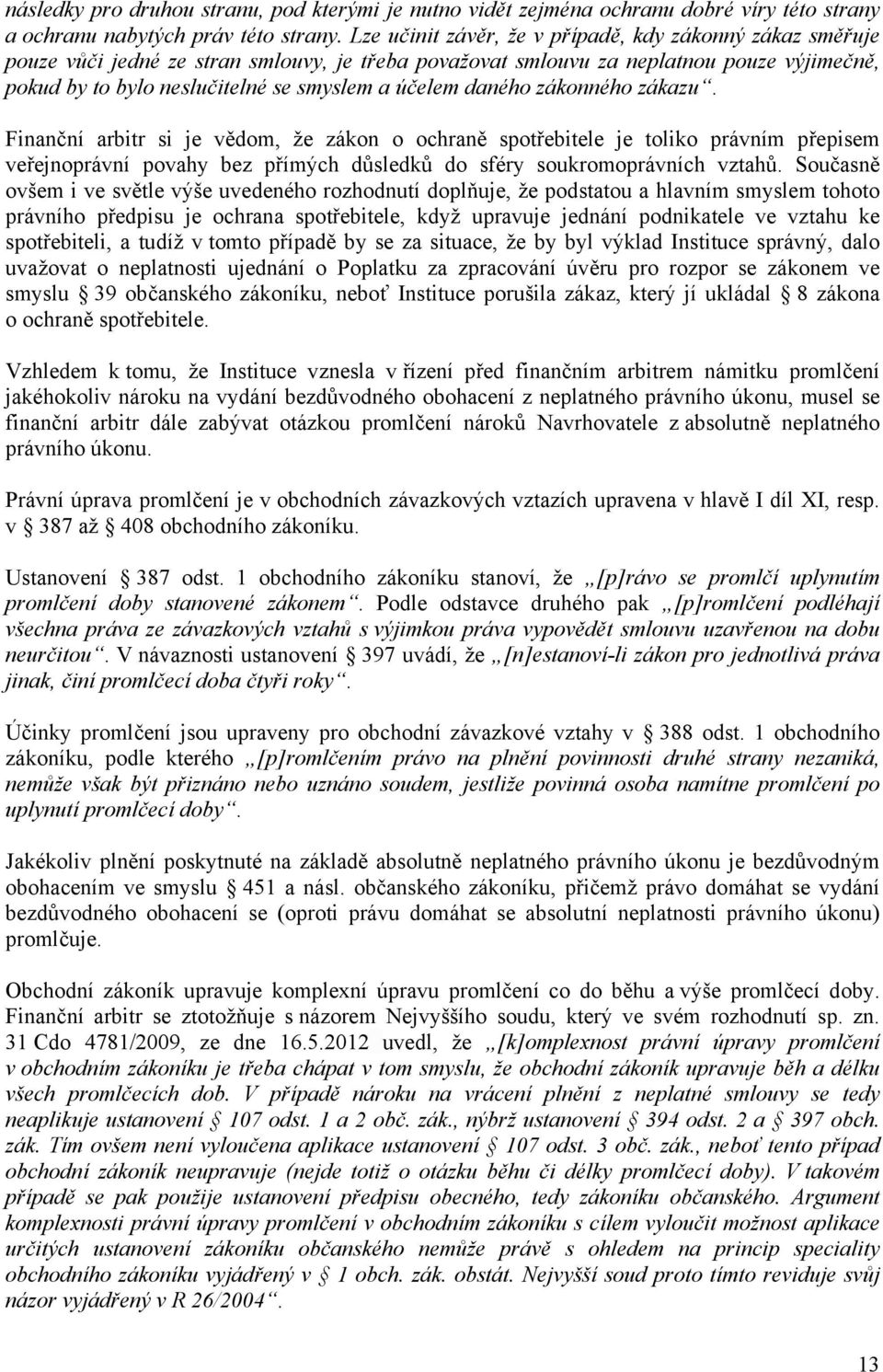 daného zákonného zákazu. Finanční arbitr si je vědom, že zákon o ochraně spotřebitele je toliko právním přepisem veřejnoprávní povahy bez přímých důsledků do sféry soukromoprávních vztahů.