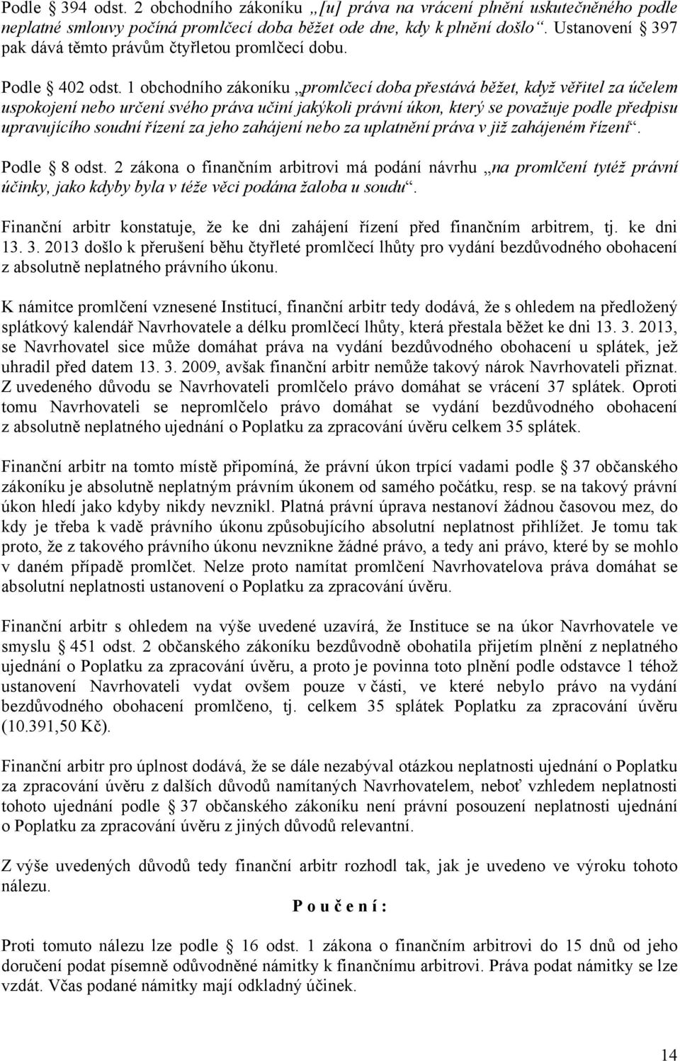 1 obchodního zákoníku promlčecí doba přestává běžet, když věřitel za účelem uspokojení nebo určení svého práva učiní jakýkoli právní úkon, který se považuje podle předpisu upravujícího soudní řízení