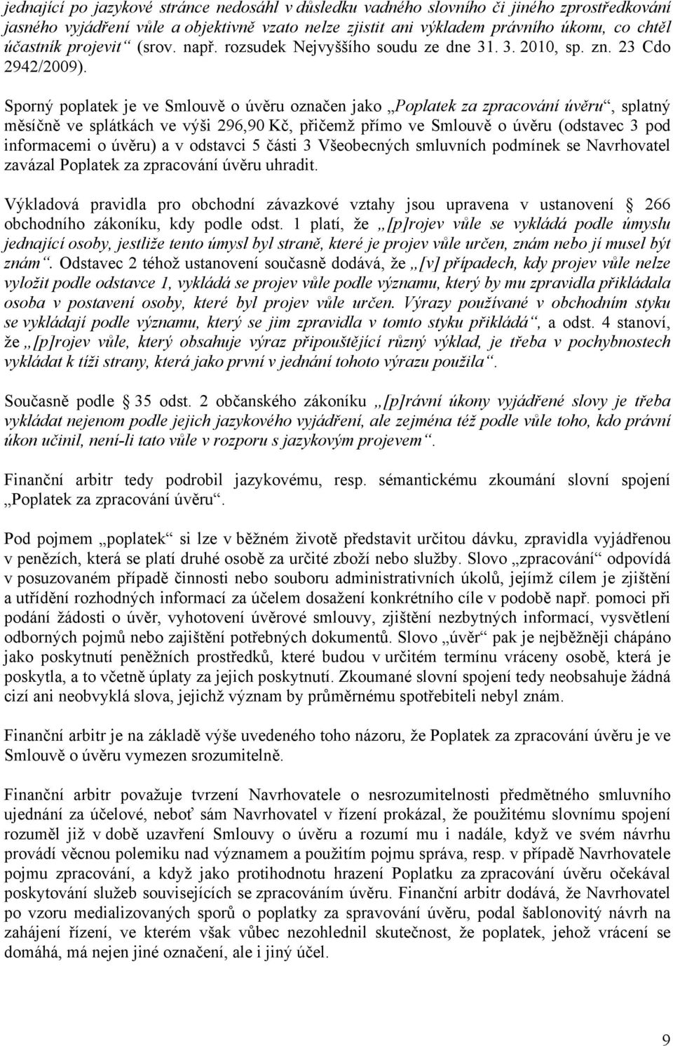 Sporný poplatek je ve Smlouvě o úvěru označen jako Poplatek za zpracování úvěru, splatný měsíčně ve splátkách ve výši 296,90 Kč, přičemž přímo ve Smlouvě o úvěru (odstavec 3 pod informacemi o úvěru)