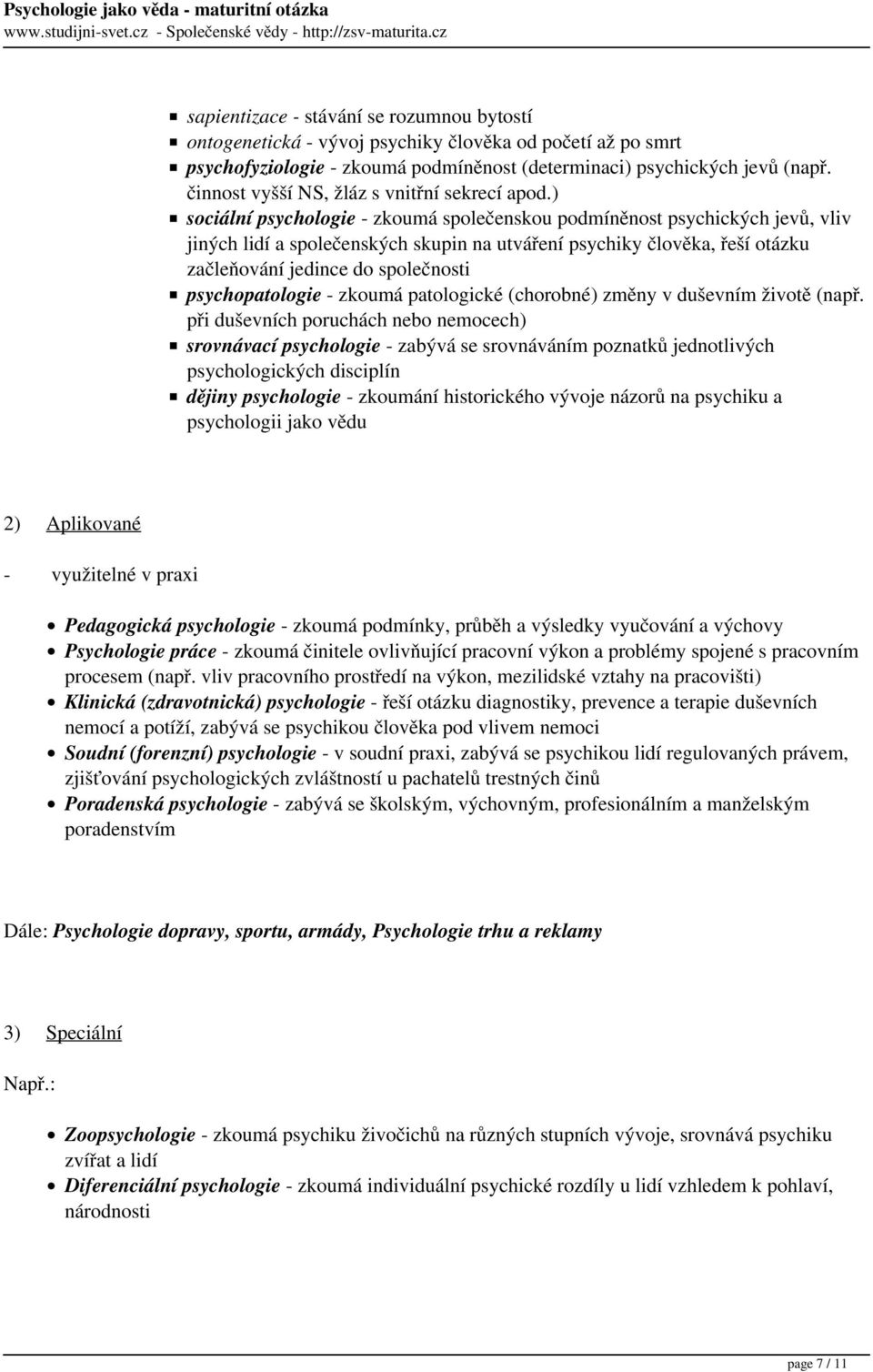 ) sociální psychologie - zkoumá společenskou podmíněnost psychických jevů, vliv jiných lidí a společenských skupin na utváření psychiky člověka, řeší otázku začleňování jedince do společnosti