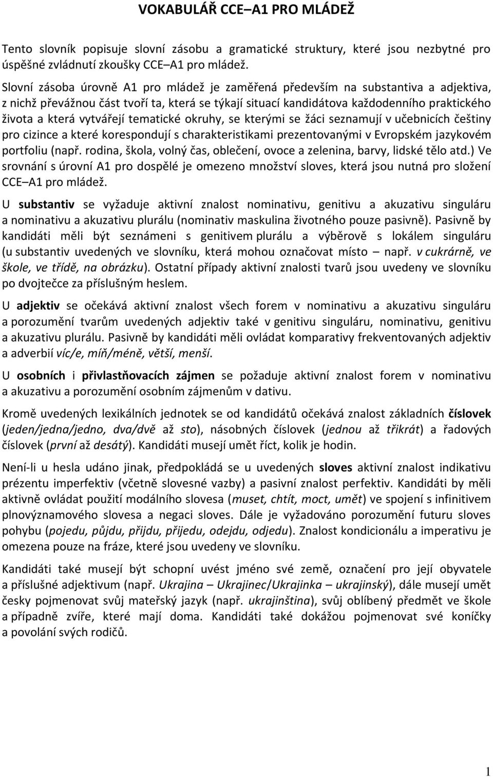 vytvářejí tematické okruhy, se kterými se žáci seznamují v učebnicích češtiny pro cizince a které korespondují s charakteristikami prezentovanými v Evropském jazykovém portfoliu (např.