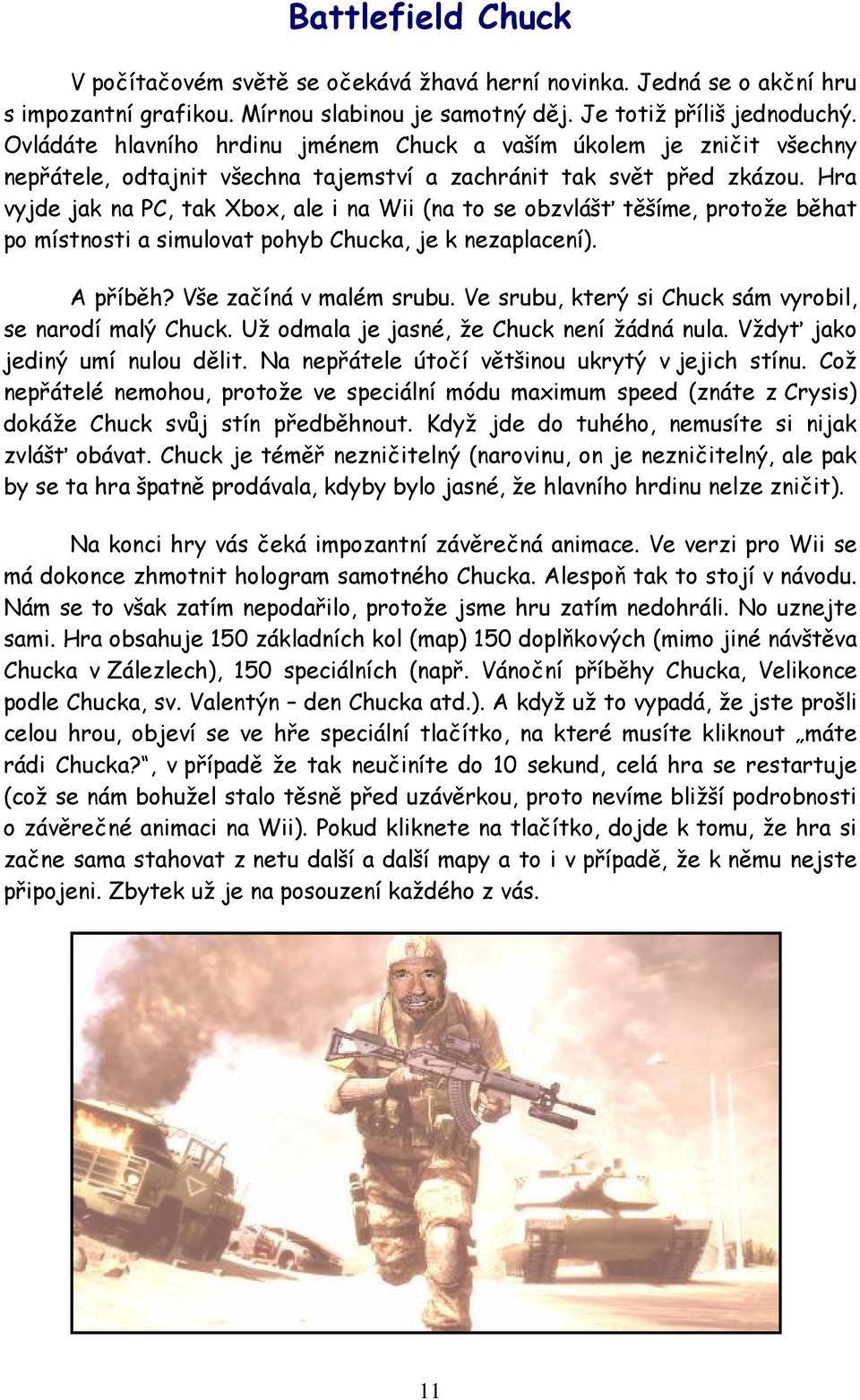 Hra vyjde jak na PC, tak Xbox, ale i na Wii (na to se obzvlášť těšíme, protože běhat po místnosti a simulovat pohyb Chucka, je k nezaplacení). A příběh? Vše začíná v malém srubu.