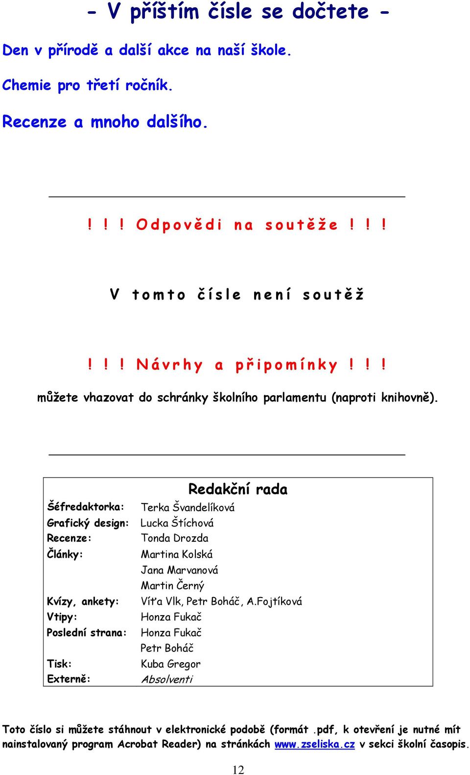 Šéfredaktorka: Terka Švandelíková Grafický design: Lucka Štíchová Recenze: Tonda Drozda Články: Kvízy, ankety: Vtipy: Martina Kolská Jana Marvanová Martin Černý Redakční rada Víťa Vlk,