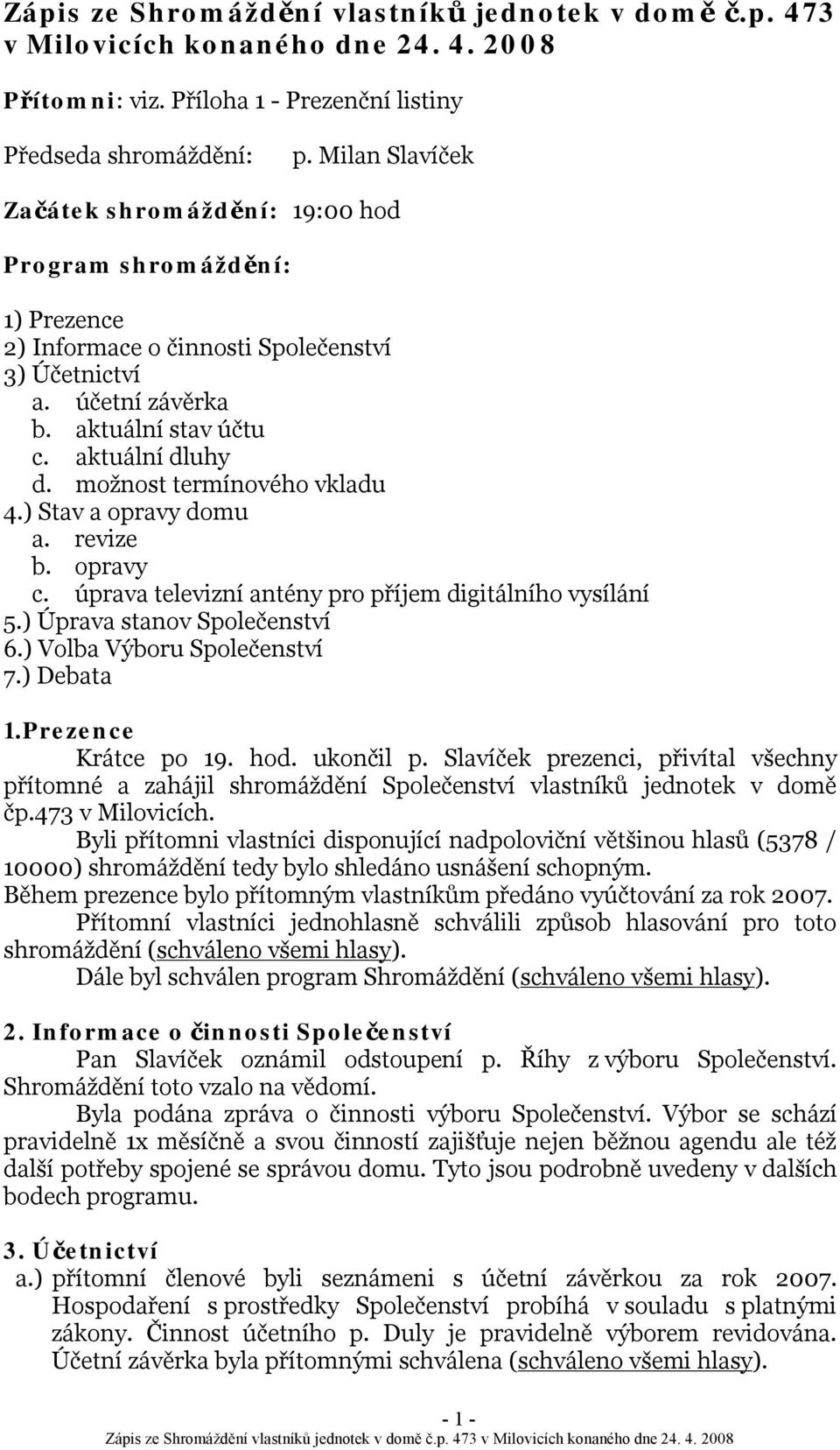 možnost termínového vkladu 4.) Stav a opravy domu a. revize b. opravy c. úprava televizní antény pro příjem digitálního vysílání 5.) Úprava stanov Společenství 6.) Volba Výboru Společenství 7.