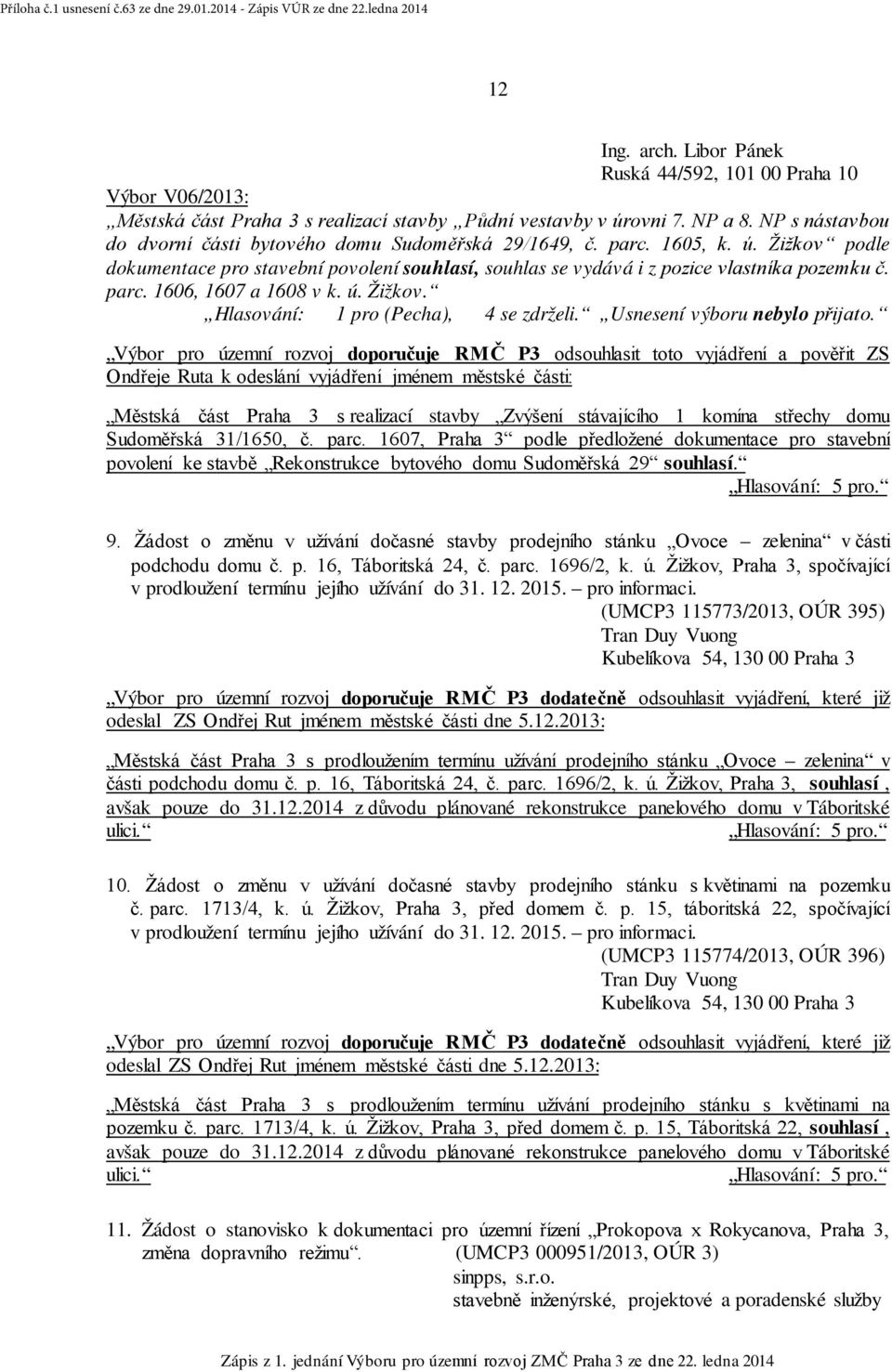 ú. Žižkov. Hlasování: 1 pro (Pecha), 4 se zdrželi. Usnesení výboru nebylo přijato. Městská část Praha 3 s realizací stavby Zvýšení stávajícího 1 komína střechy domu Sudoměřská 31/1650, č. parc.