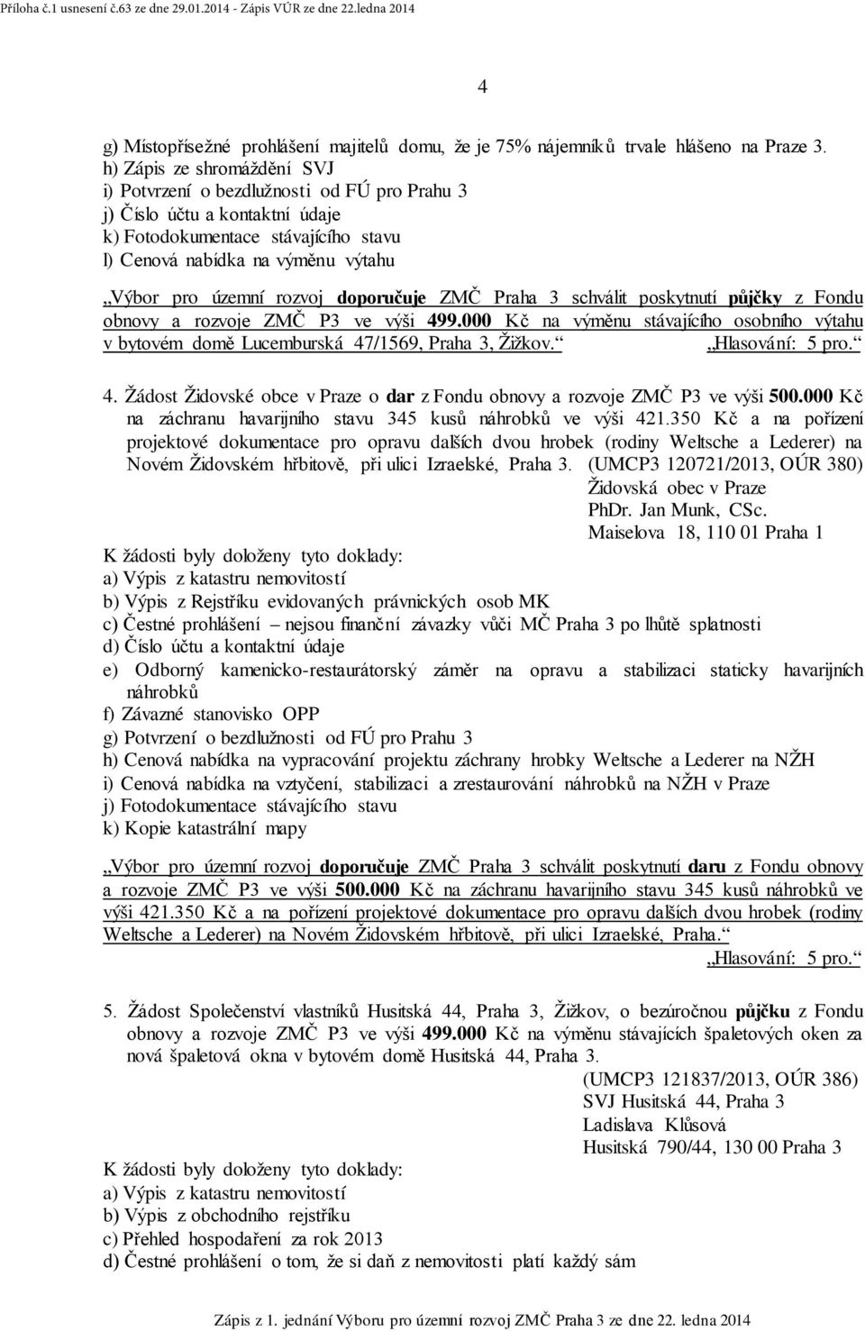 rozvoj doporučuje ZMČ Praha 3 schválit poskytnutí půjčky z Fondu obnovy a rozvoje ZMČ P3 ve výši 499.000 Kč na výměnu stávajícího osobního výtahu v bytovém domě Lucemburská 47/1569, Praha 3, Žižkov.