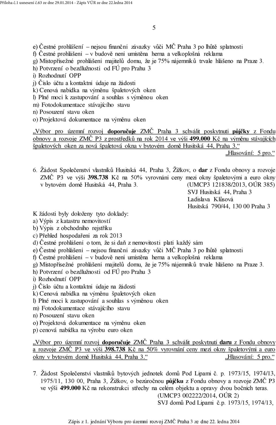 h) Potvrzení o bezdlužnosti od FÚ pro Prahu 3 i) Rozhodnutí OPP j) Číslo účtu a kontaktní údaje na žádosti k) Cenová nabídka na výměnu špaletových oken l) Plné moci k zastupování a souhlas s výměnou