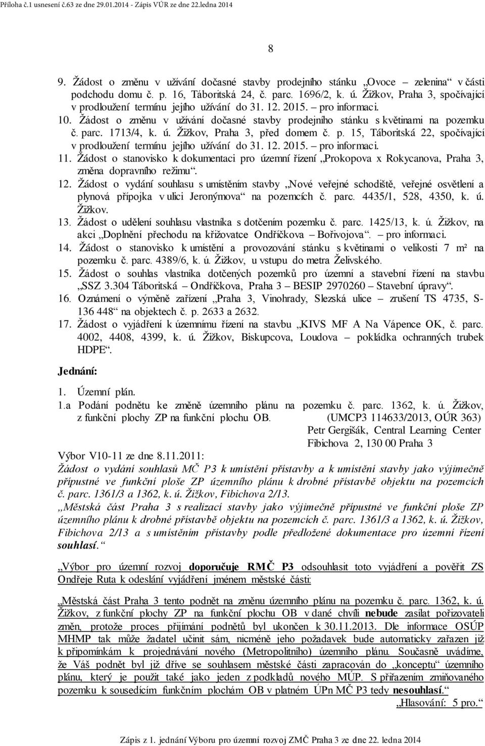 1713/4, k. ú. Žižkov, Praha 3, před domem č. p. 15, Táboritská 22, spočívající v prodloužení termínu jejího užívání do 31. 12. 2015. pro informaci. 11.