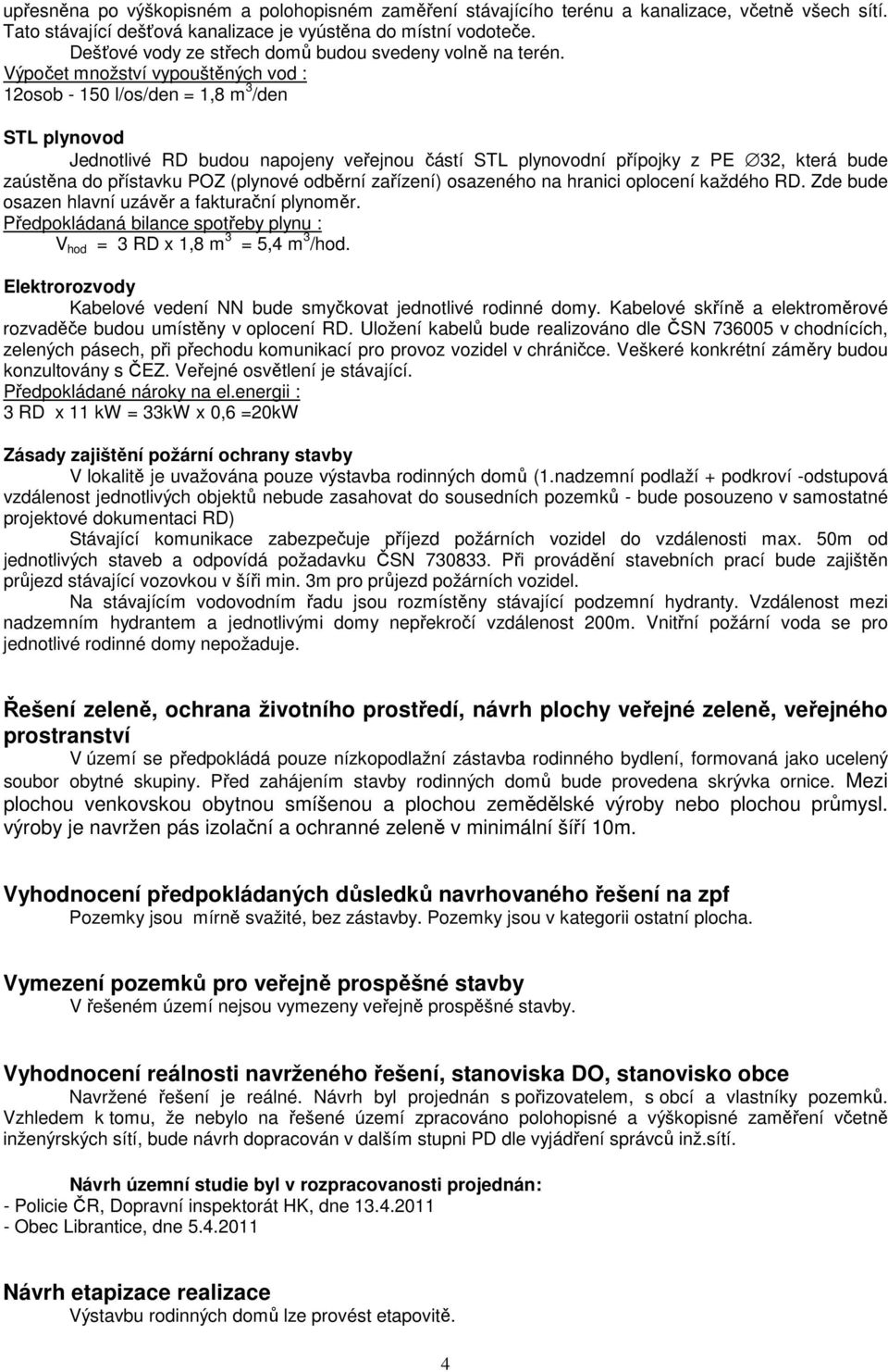 Výpočet množství vypouštěných vod : 12osob - 150 l/os/den = 1,8 m 3 /den STL plynovod Jednotlivé RD budou napojeny veřejnou částí STL plynovodní přípojky z PE 32, která bude zaústěna do přístavku POZ