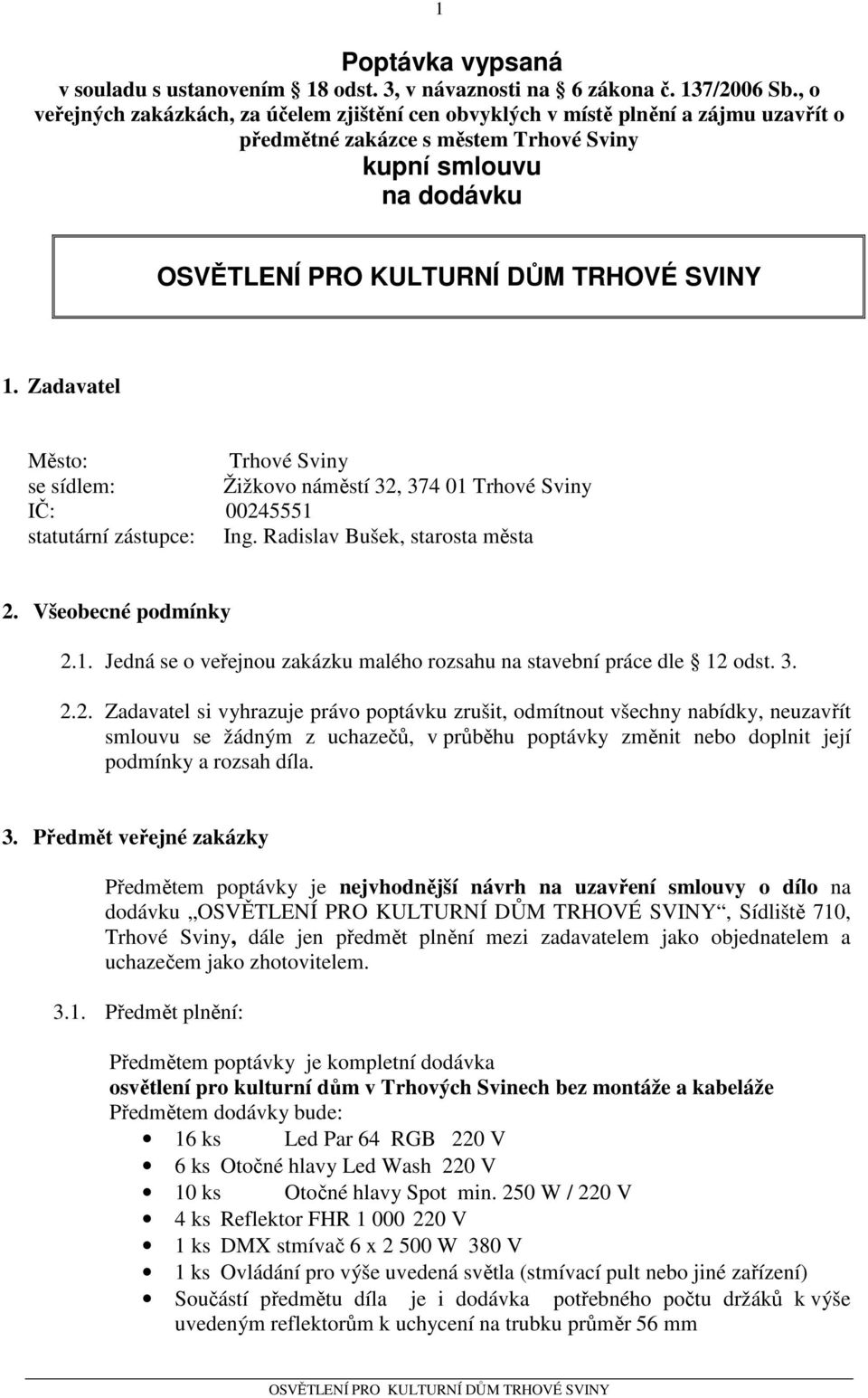 Zadavatel Město: Trhové Sviny se sídlem: Žižkovo náměstí 32, 374 01 Trhové Sviny IČ: 00245551 statutární zástupce: Ing. Radislav Bušek, starosta města 2. Všeobecné podmínky 2.1. Jedná se o veřejnou zakázku malého rozsahu na stavební práce dle 12 odst.