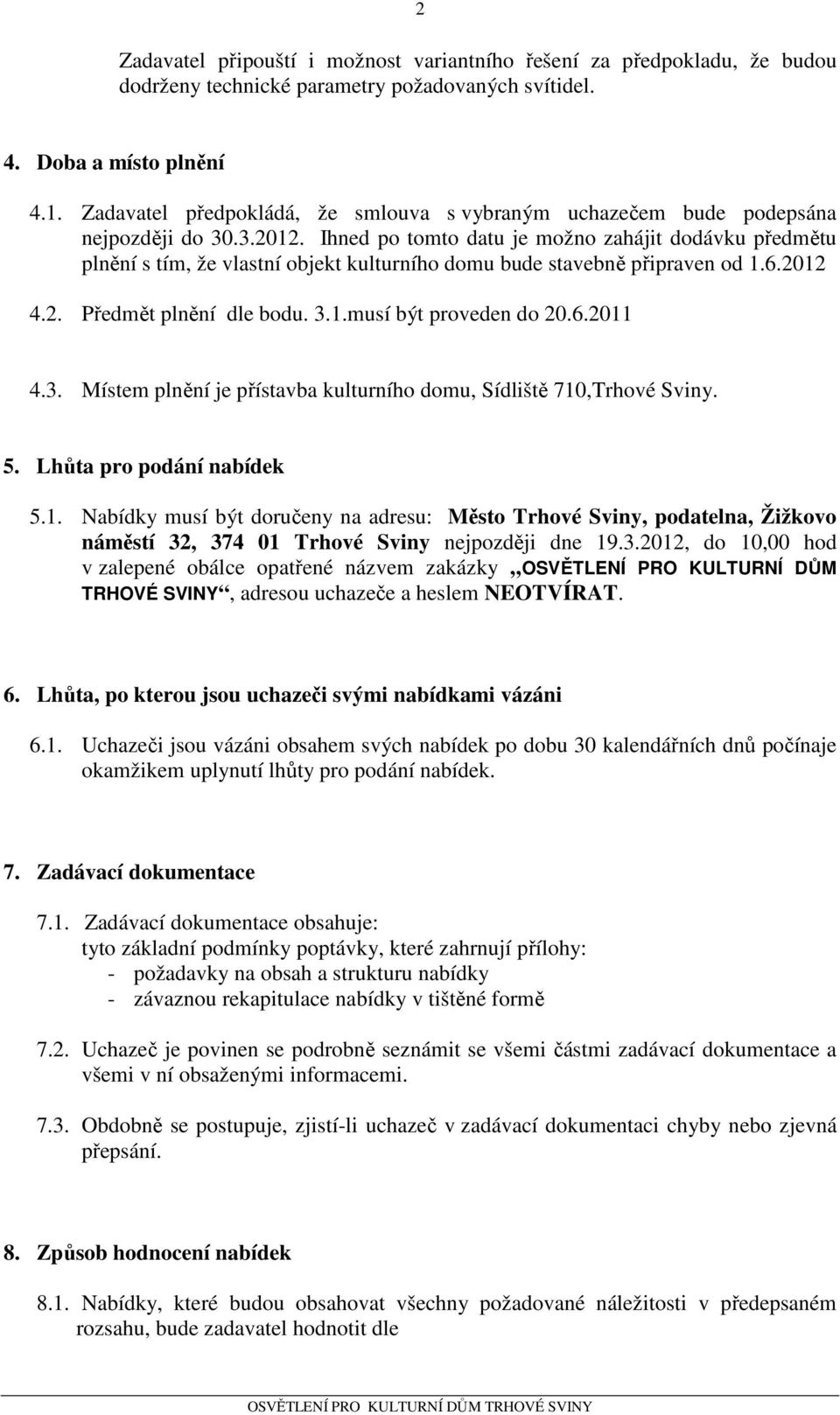 Ihned po tomto datu je možno zahájit dodávku předmětu plnění s tím, že vlastní objekt kulturního domu bude stavebně připraven od 1.6.2012 4.2. Předmět plnění dle bodu. 3.1.musí být proveden do 20.6.2011 4.