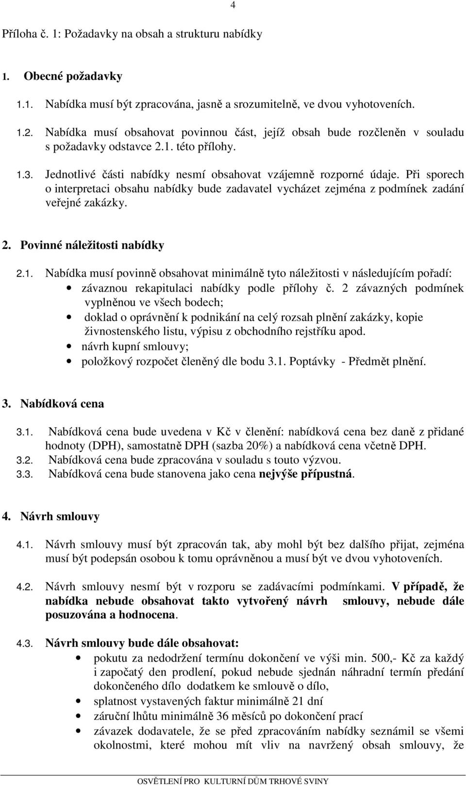 Při sporech o interpretaci obsahu nabídky bude zadavatel vycházet zejména z podmínek zadání veřejné zakázky. 2. Povinné náležitosti nabídky 2.1.