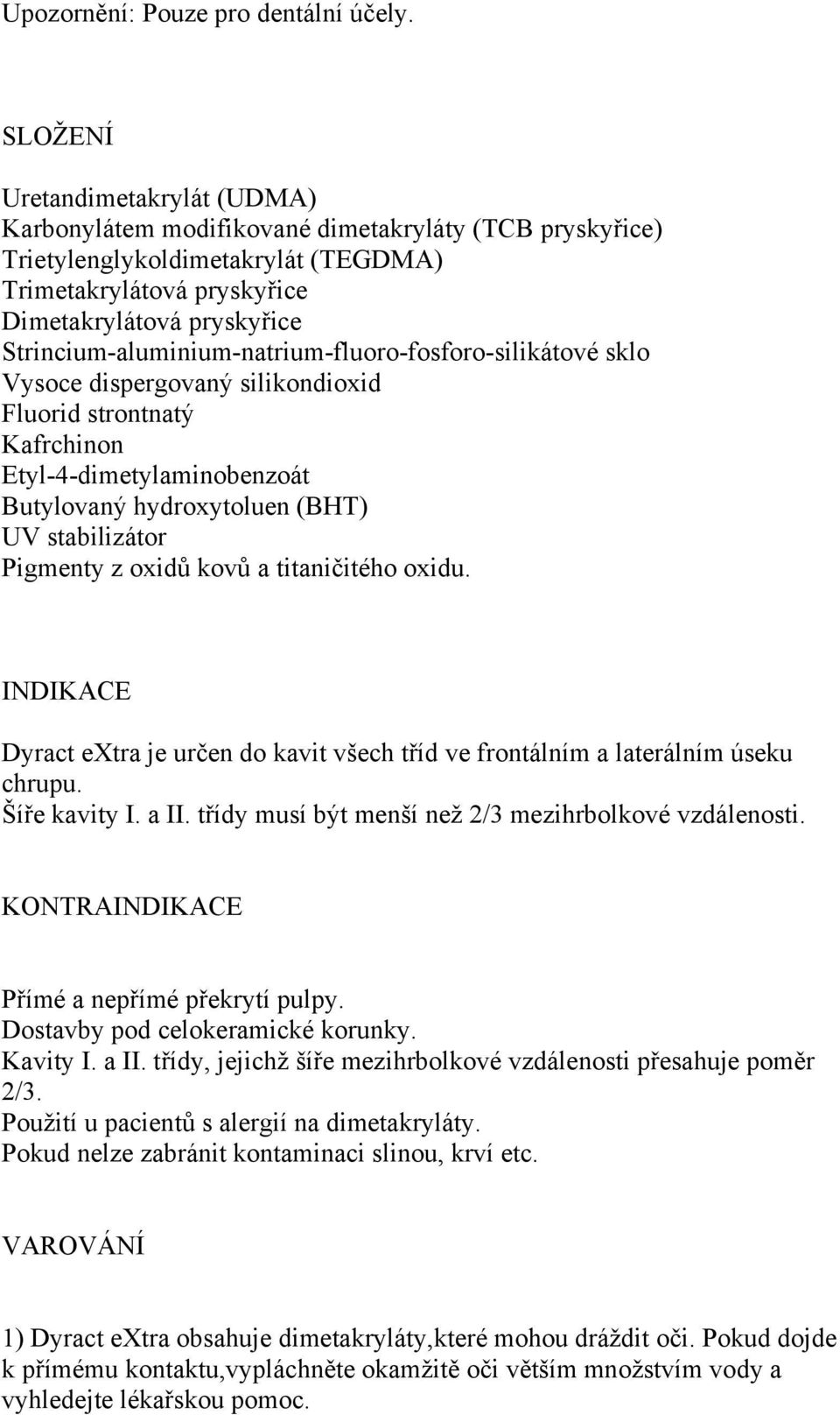 Strincium-aluminium-natrium-fluoro-fosforo-silikátové sklo Vysoce dispergovaný silikondioxid Fluorid strontnatý Kafrchinon Etyl-4-dimetylaminobenzoát Butylovaný hydroxytoluen (BHT) UV stabilizátor