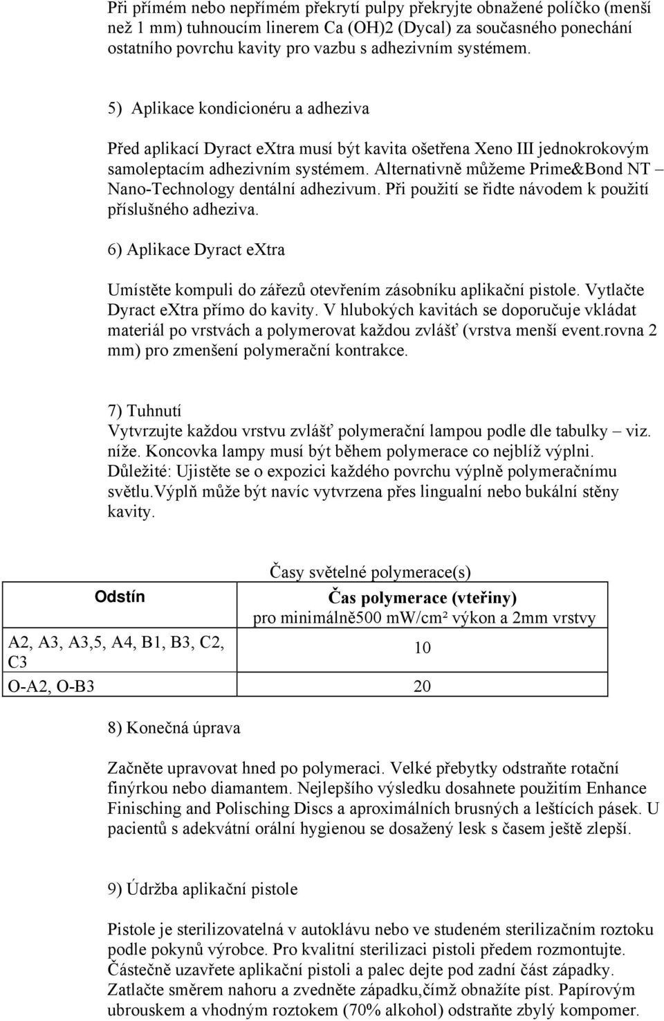 Alternativně můžeme Prime&Bond NT Nano-Technology dentální adhezivum. Při použití se řidte návodem k použití příslušného adheziva.